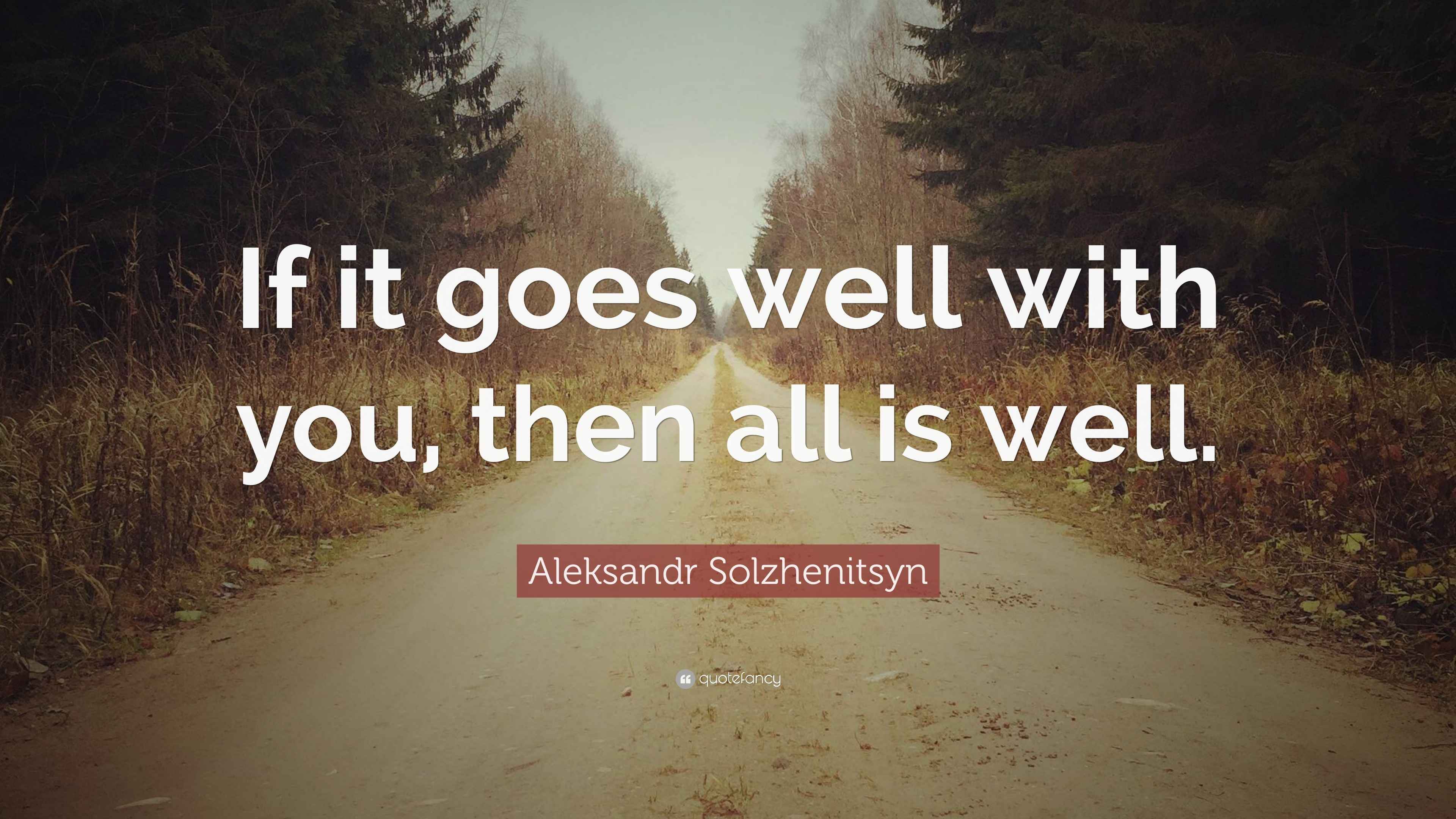 Aleksandr Solzhenitsyn Quote “If it goes well with you, then all is well.”