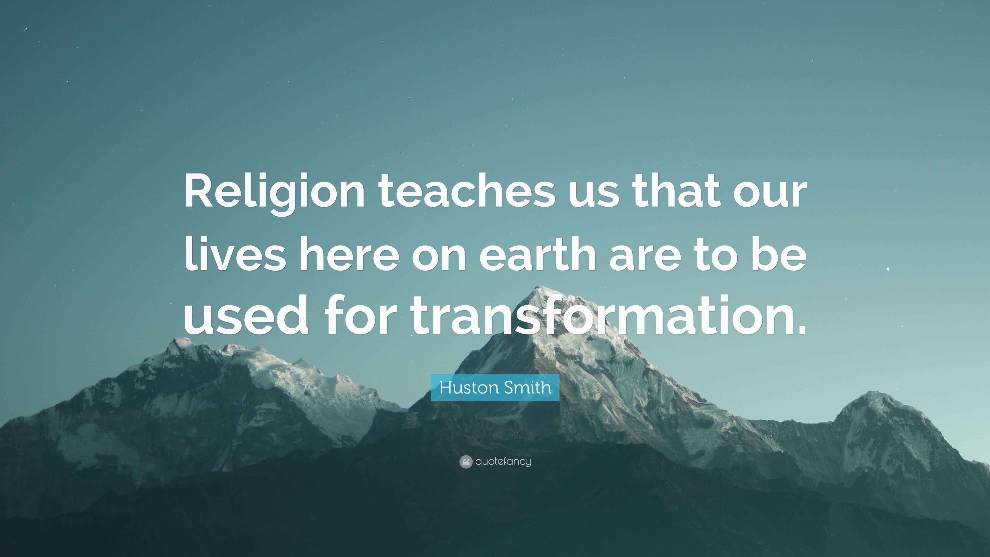 Huston Smith Quote “Religion teaches us that our lives here on earth