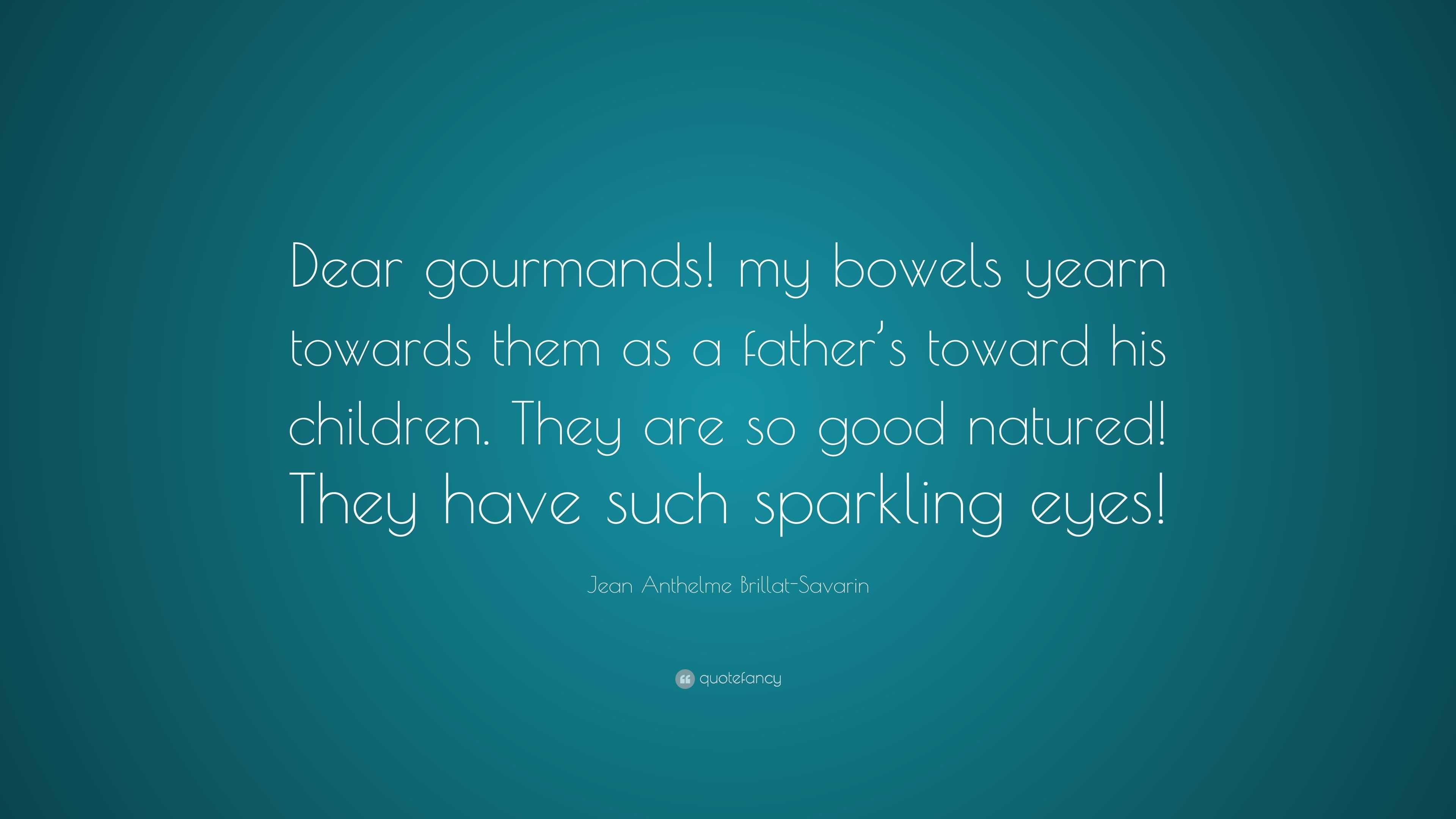 Jean Anthelme BrillatSavarin Quote “Dear gourmands! my bowels yearn