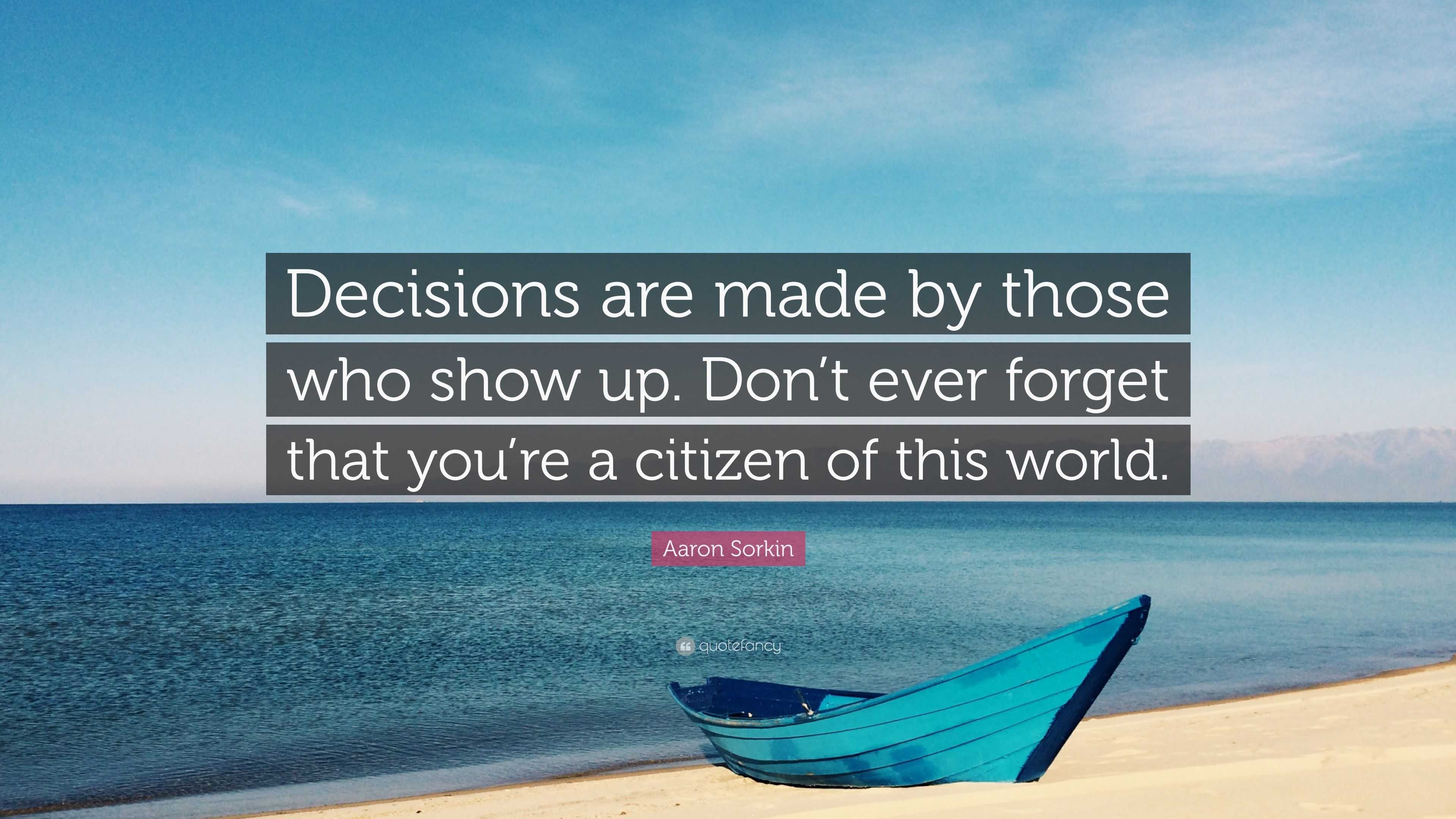 Aaron Sorkin Quote “decisions Are Made By Those Who Show Up Dont Ever Forget That Youre A 