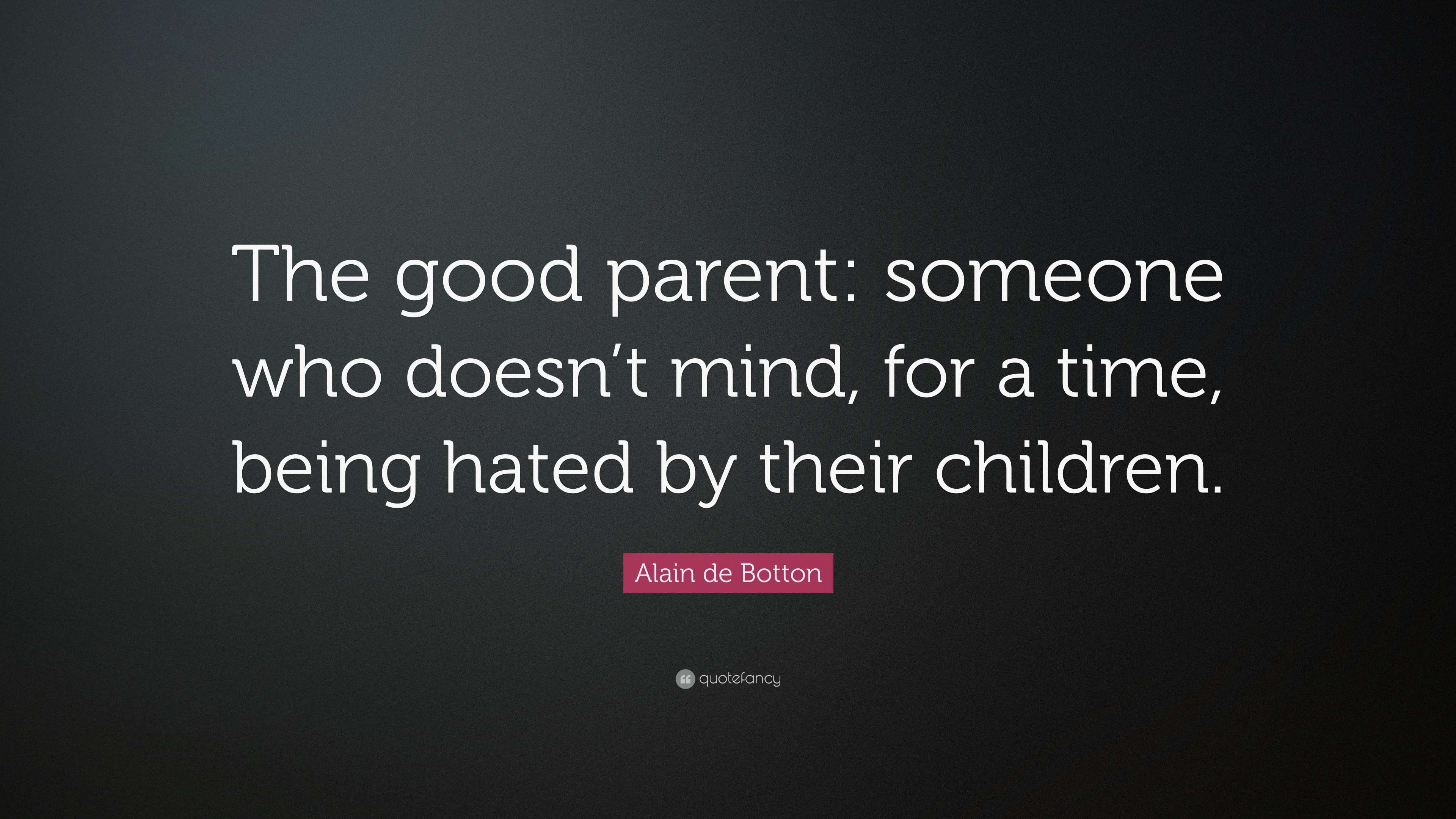 Alain de Botton Quote: “The good parent: someone who doesn’t mind, for ...