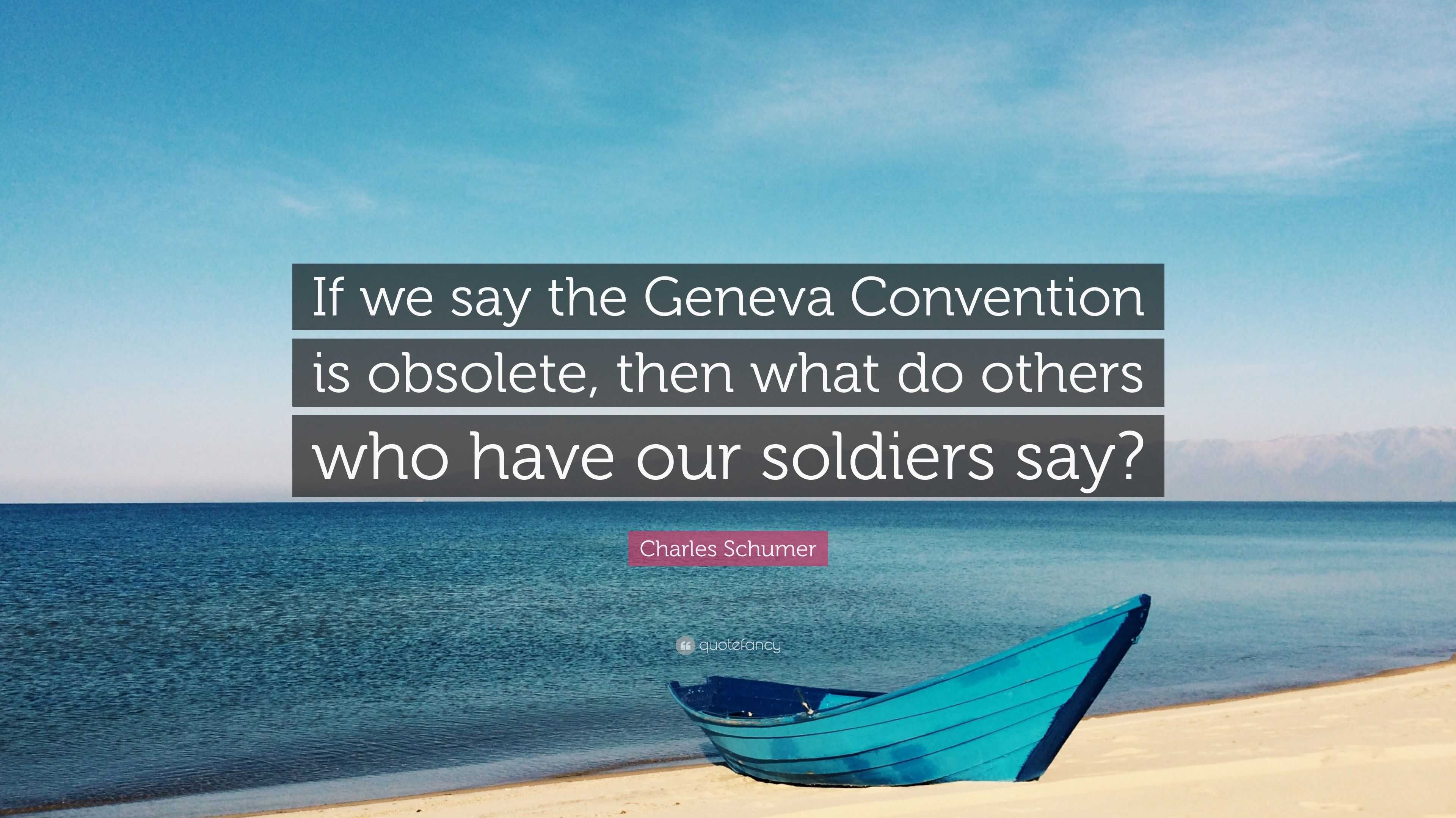 Charles Schumer Quote: “If we say the Geneva Convention is obsolete