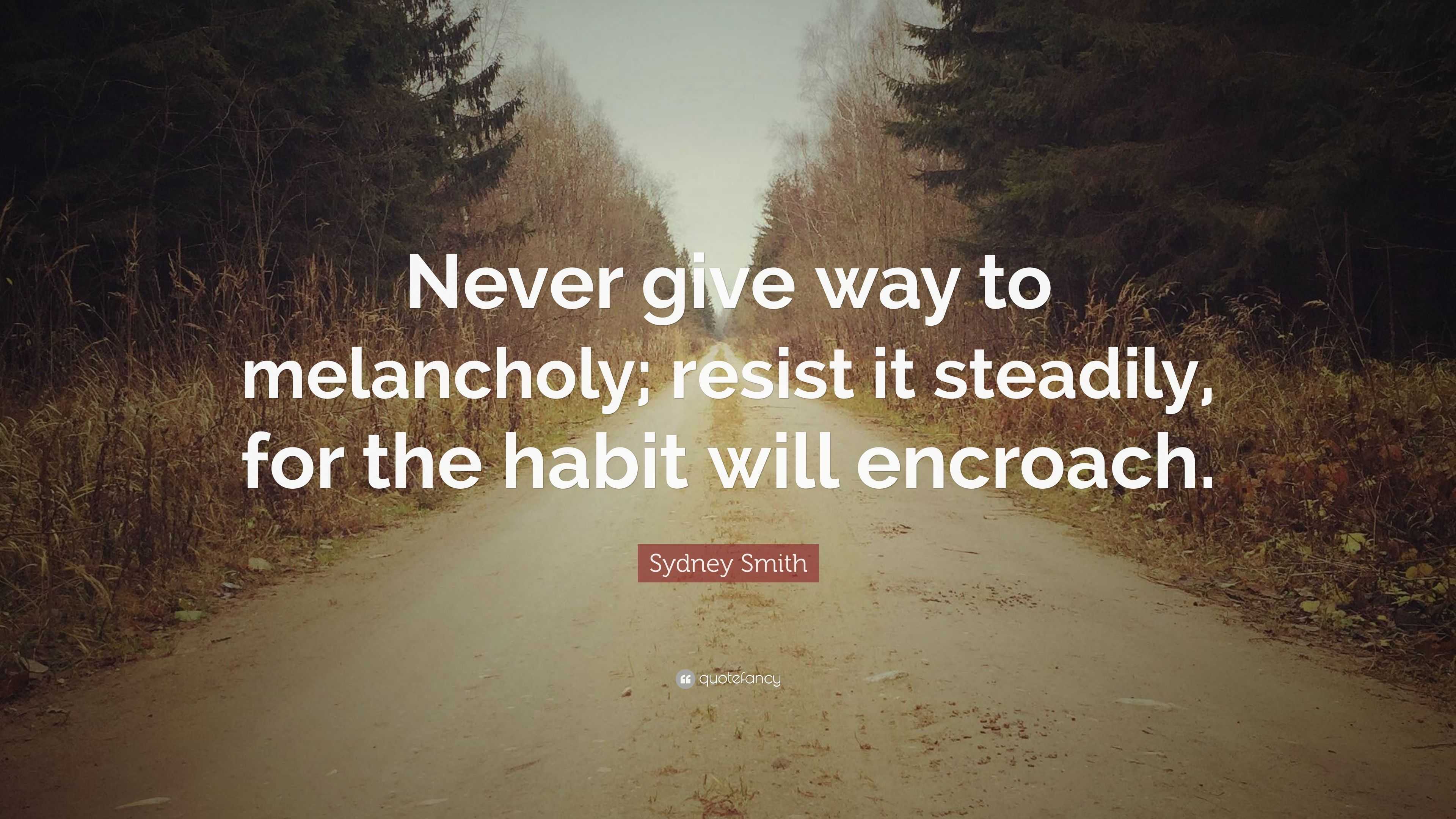 Sydney Smith Quote: “Never give way to melancholy; resist it steadily ...