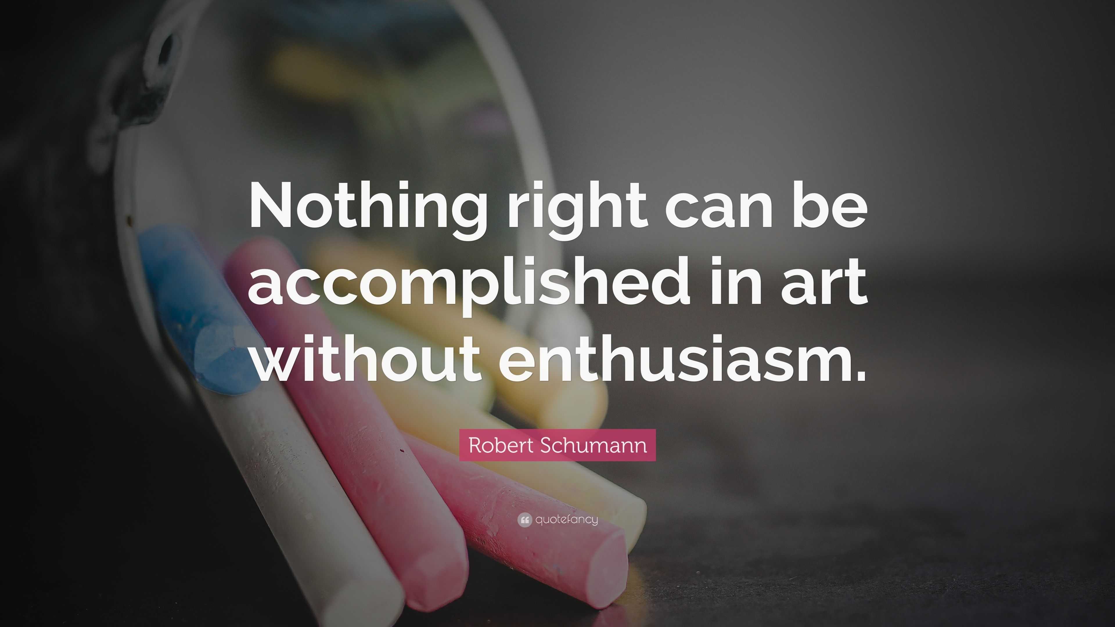 Robert Schumann Quote: “Nothing right can be accomplished in art ...