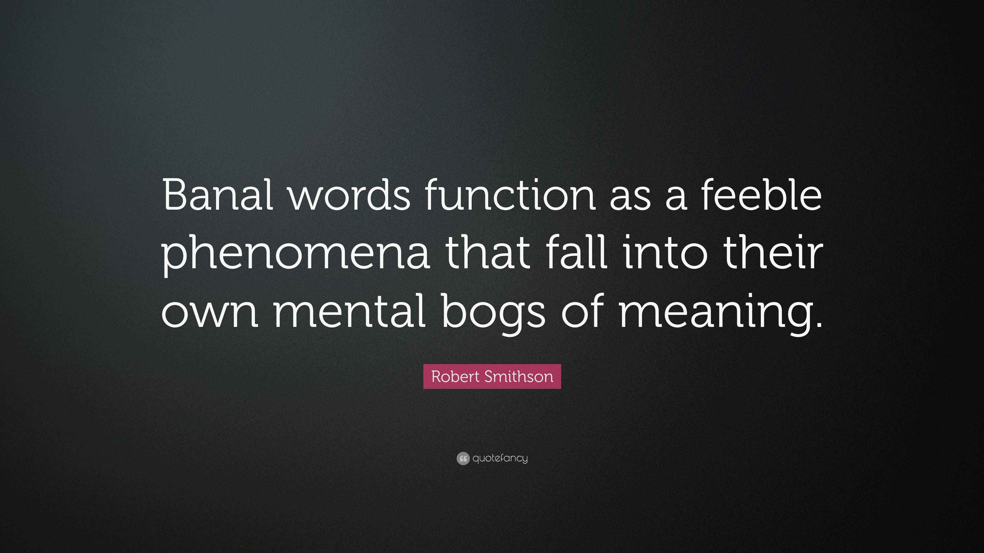 Robert Smithson Quote “Banal words function as a feeble phenomena that