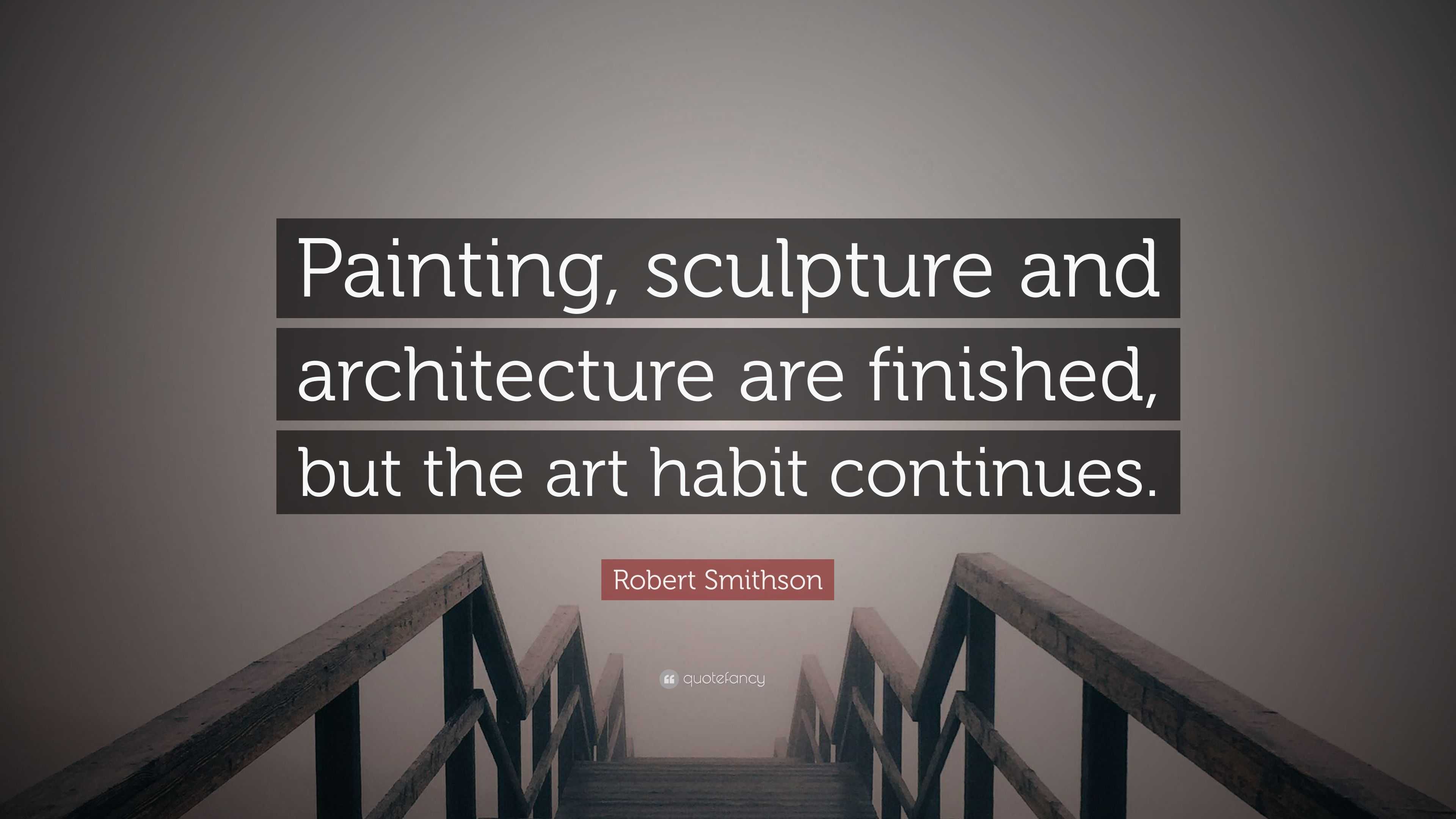 Robert Smithson Quote Painting Sculpture And Architecture Are