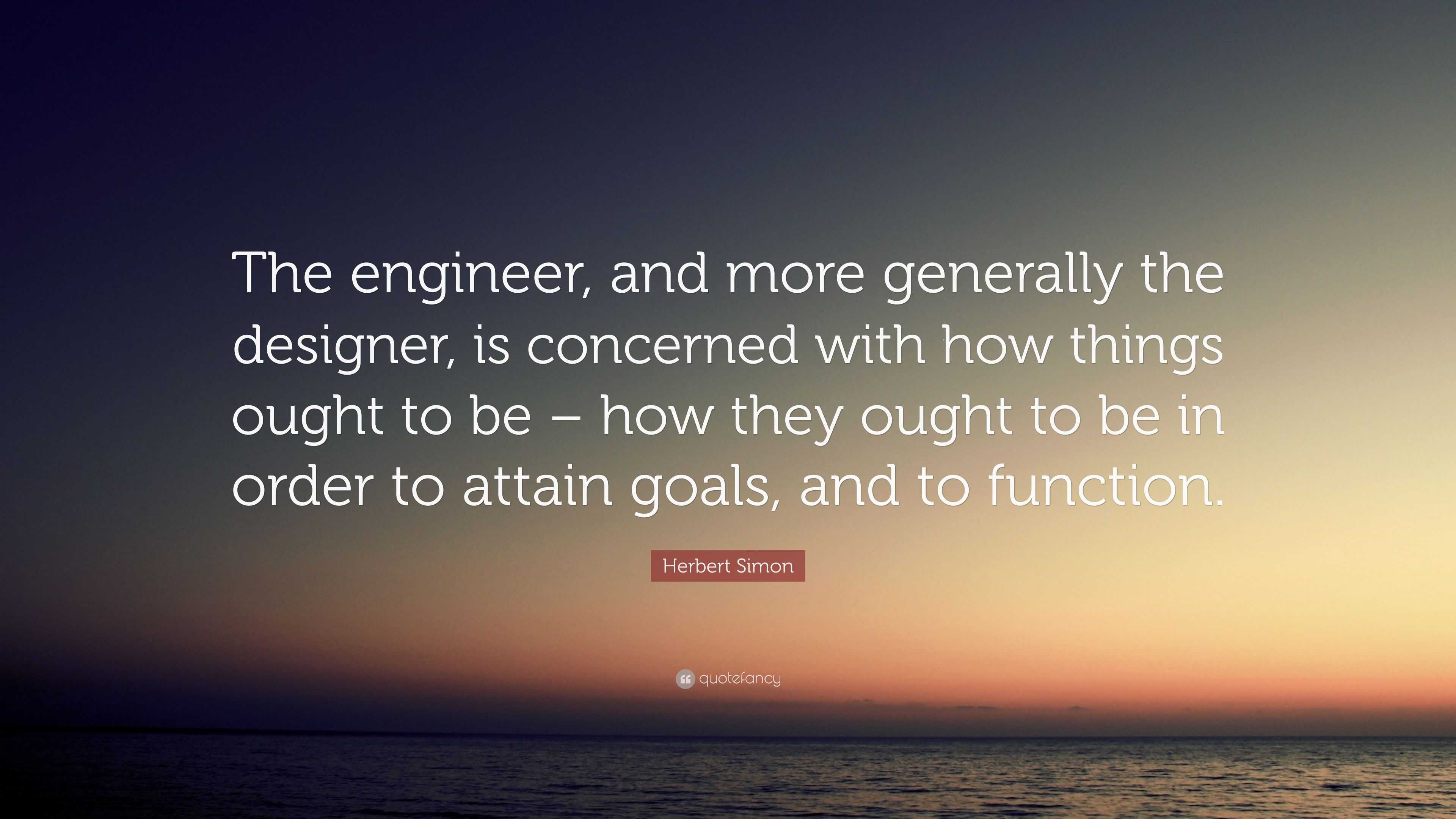 Herbert Simon Quote: “The engineer, and more generally the designer, is ...