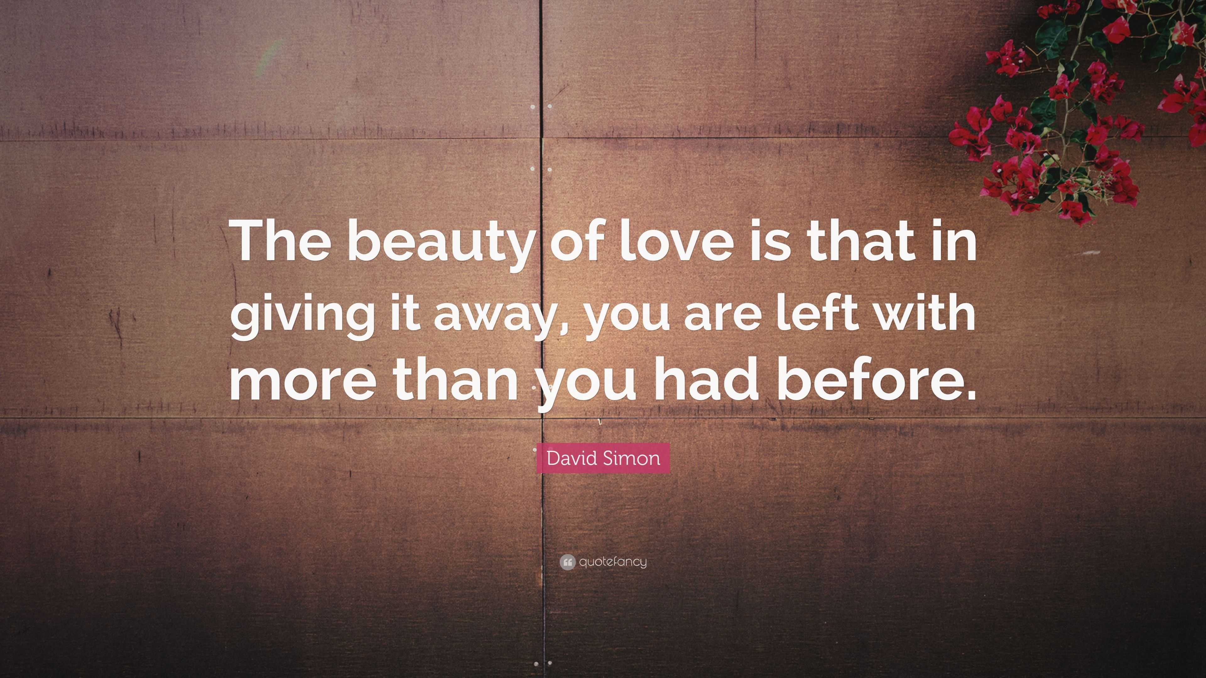 David Simon Quote: “The beauty of love is that in giving it away, you ...