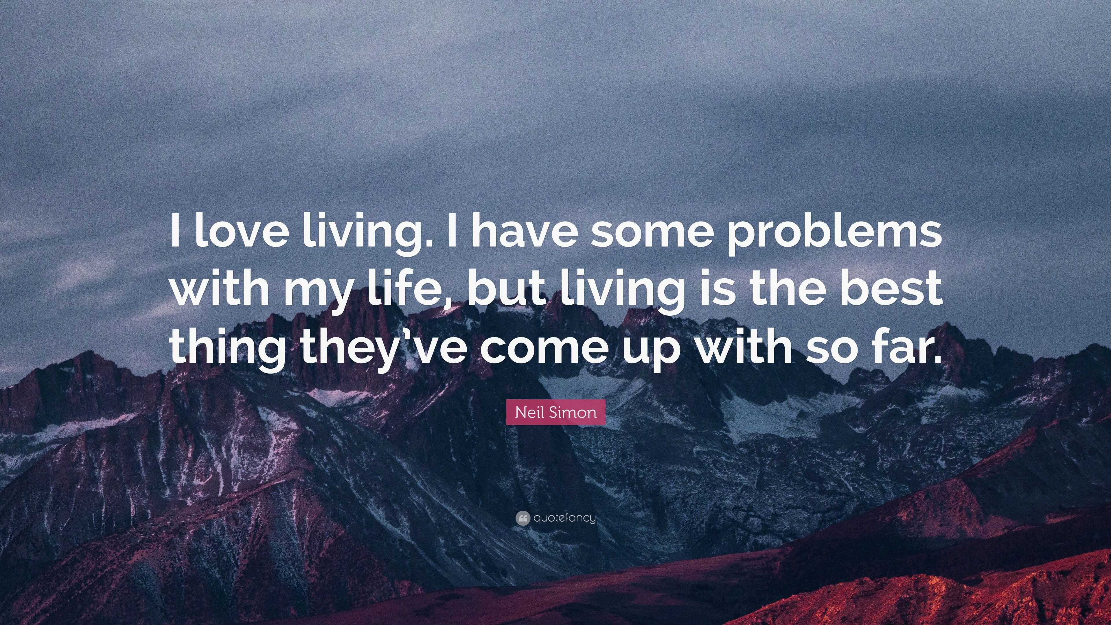 Neil Simon Quote: “I love living. I have some problems with my life ...