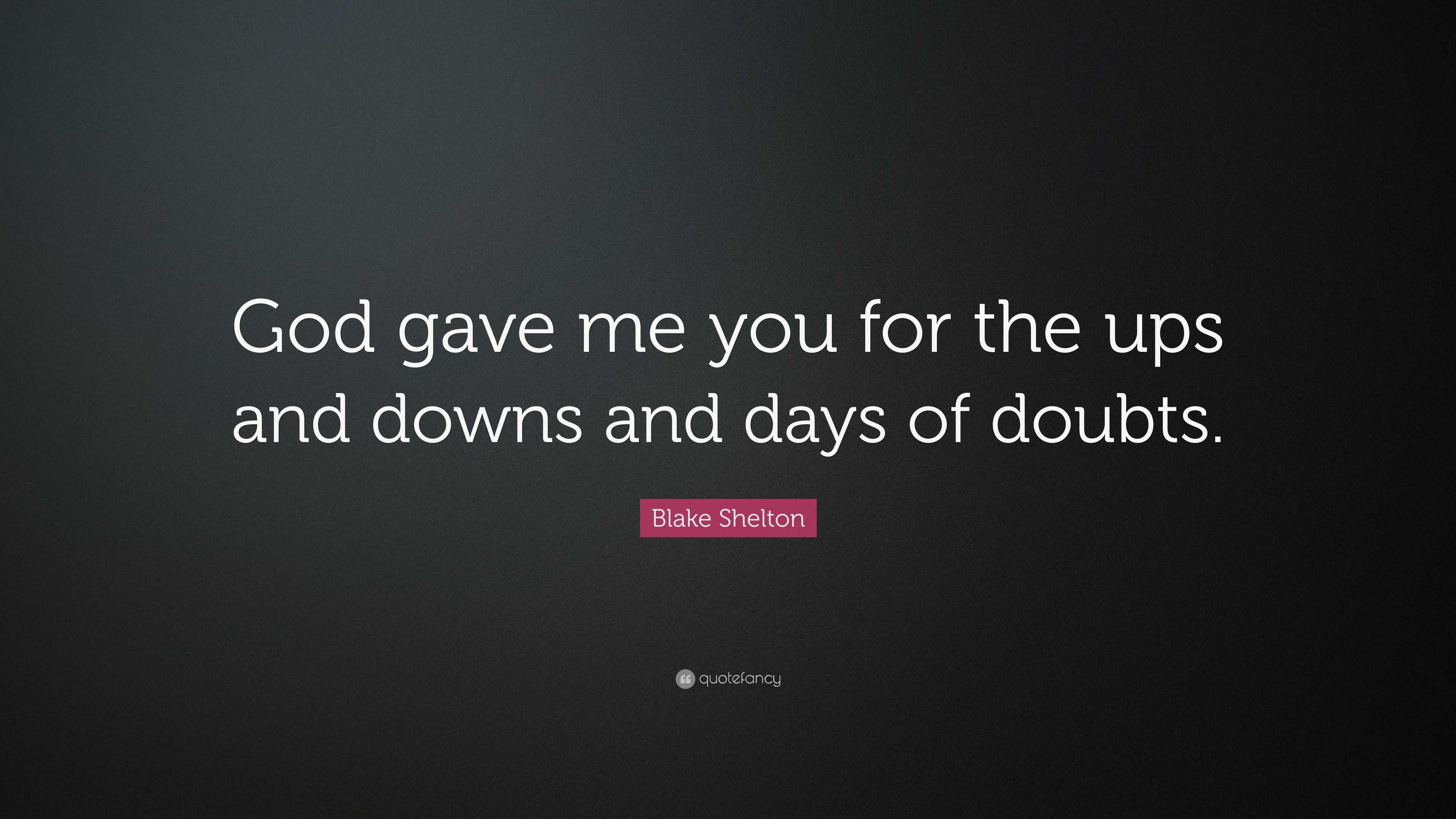 Blake Shelton Quote: “God gave me you for the ups and downs and days of ...