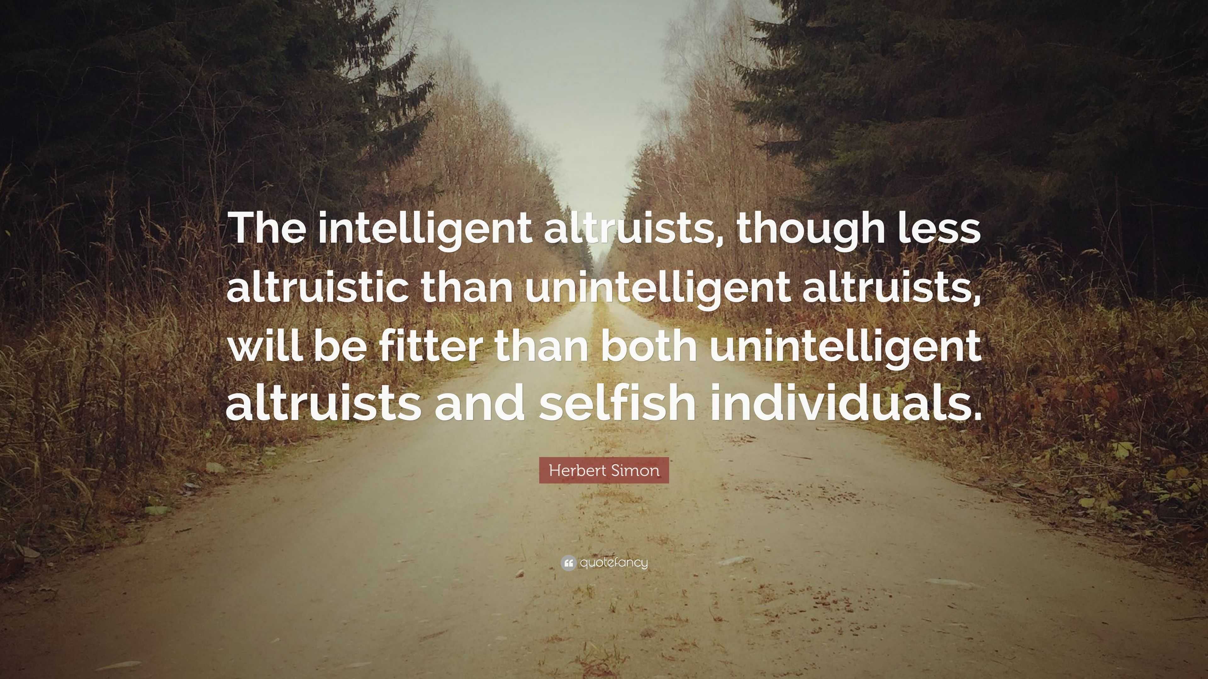 Herbert Simon Quote: “The intelligent altruists, though less altruistic ...