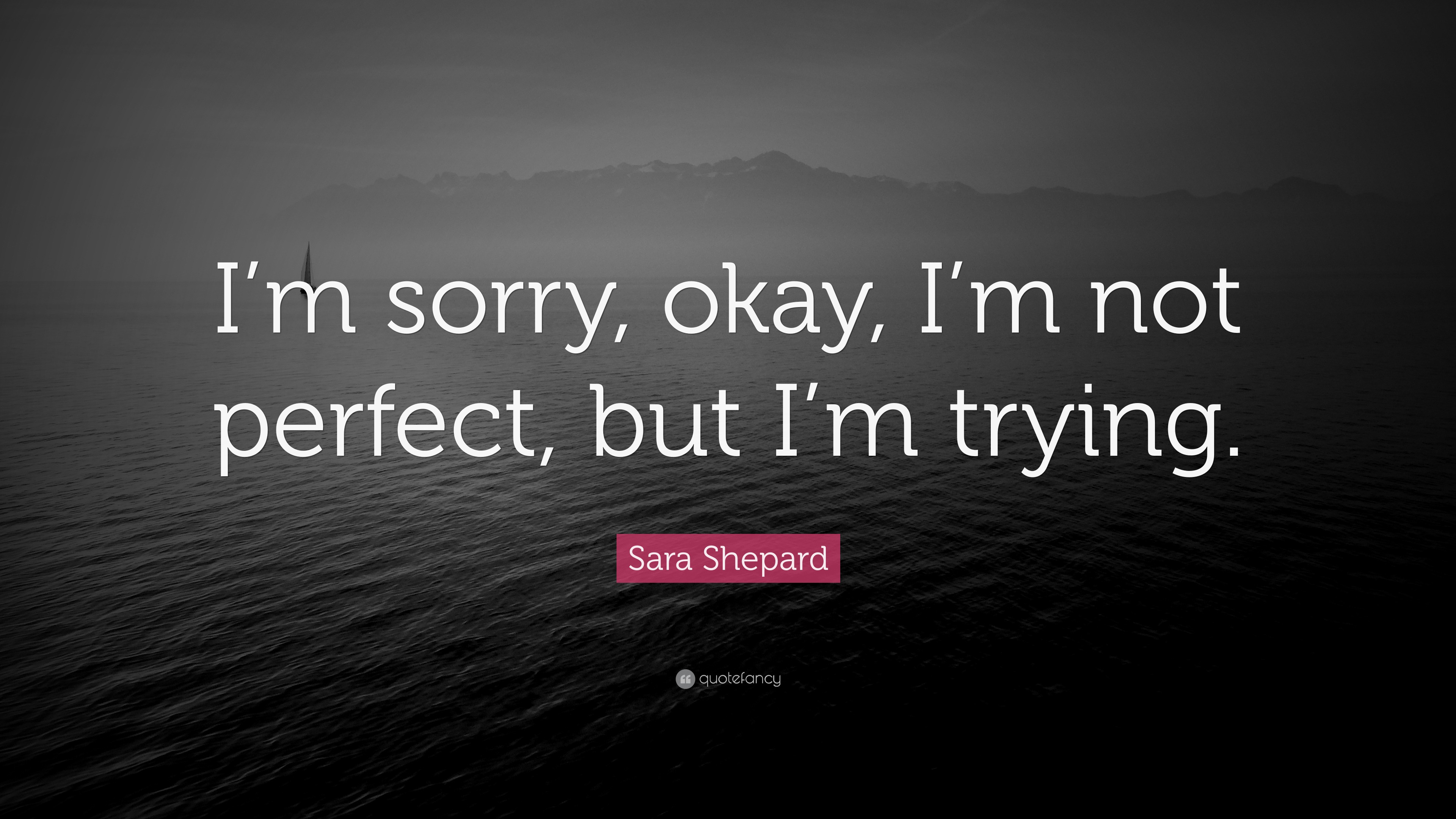 Sara Shepard Quote I M Sorry Okay I M Not Perfect But I M Trying