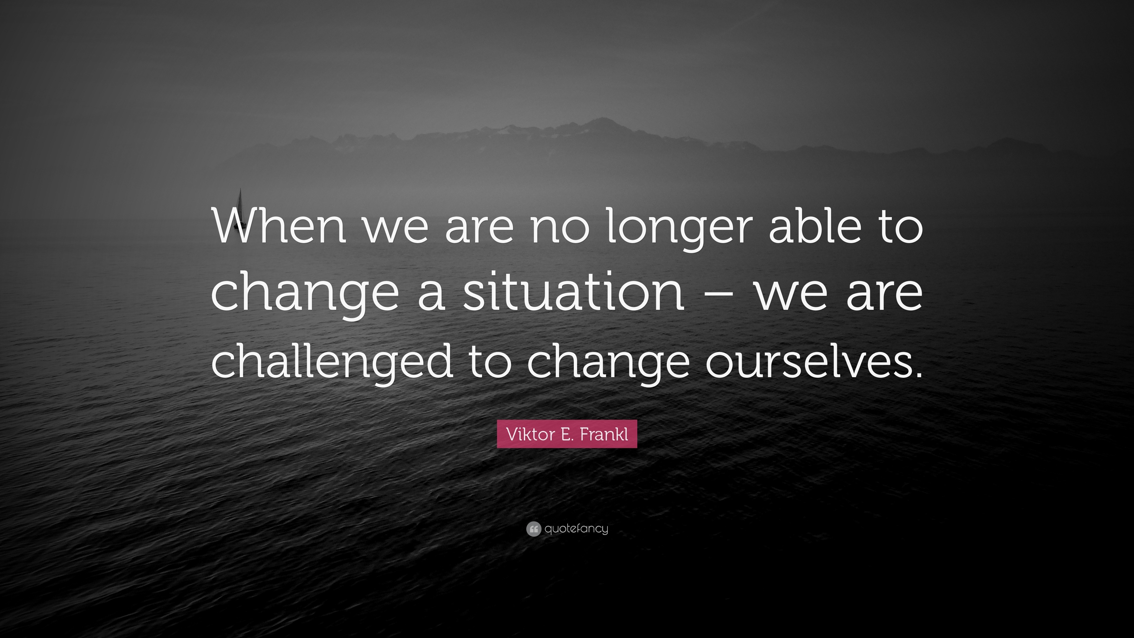 Viktor E. Frankl Quote: “When we are no longer able to change a