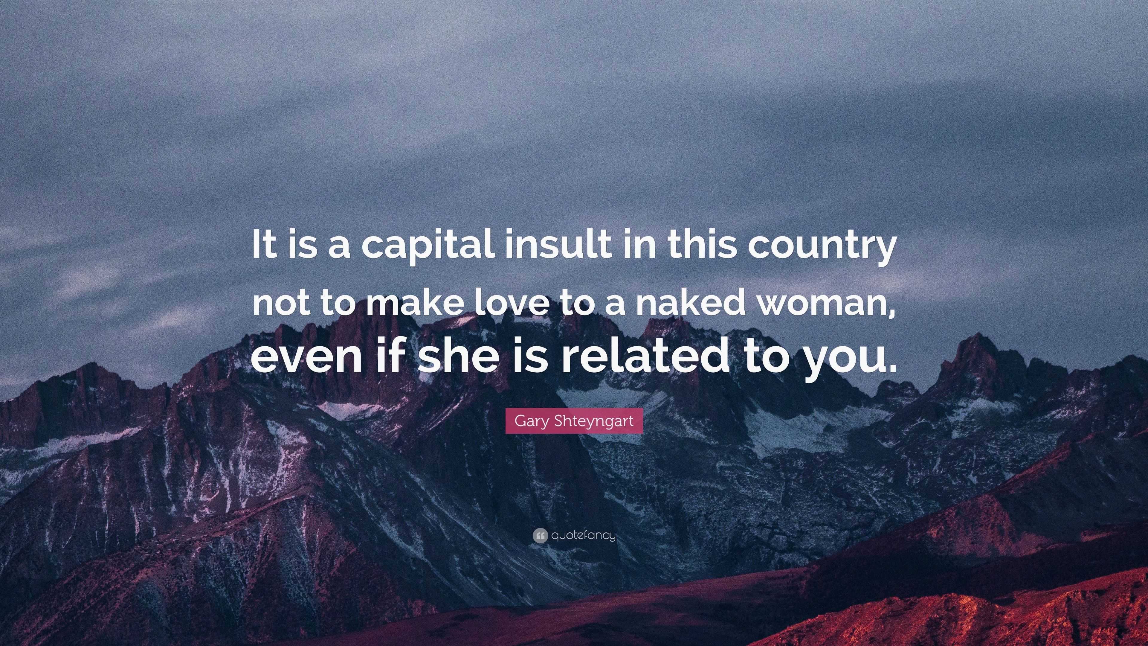 Gary Shteyngart Quote: “It is a capital insult in this country not to make  love to