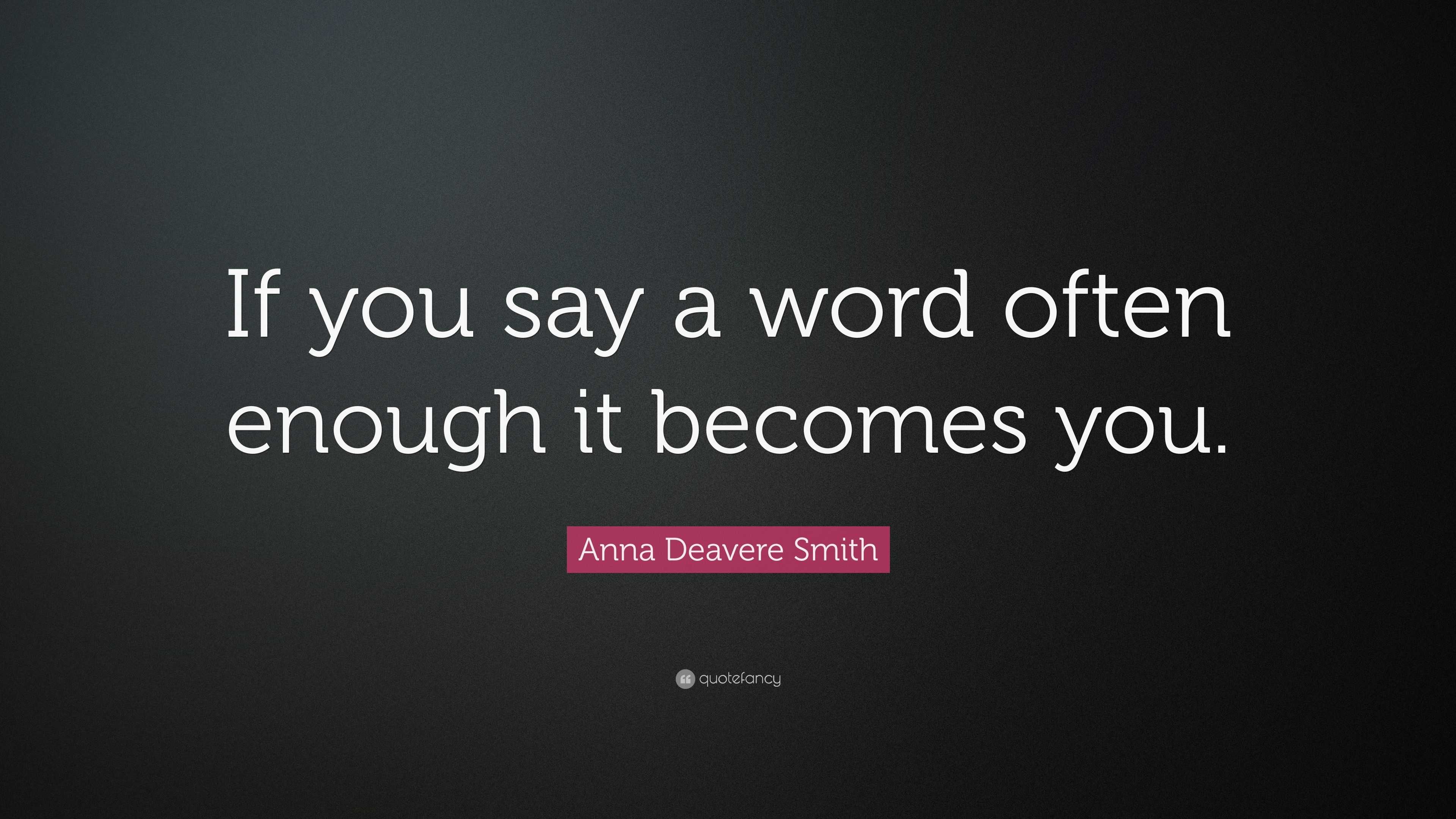 Anna Deavere Smith Quote: “If you say a word often enough it becomes you.”