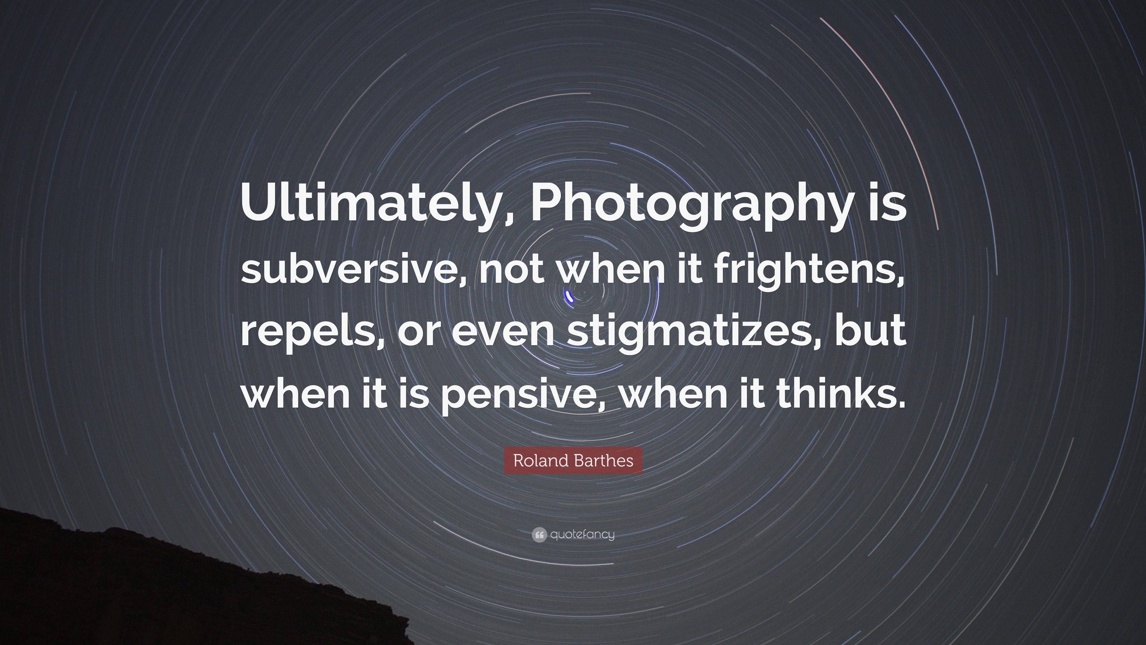 Roland Barthes Quote Ultimately Photography Is Subversive Not When It Frightens Repels Or Even Stigmatizes But When It Is Pensive When 6 Wallpapers Quotefancy