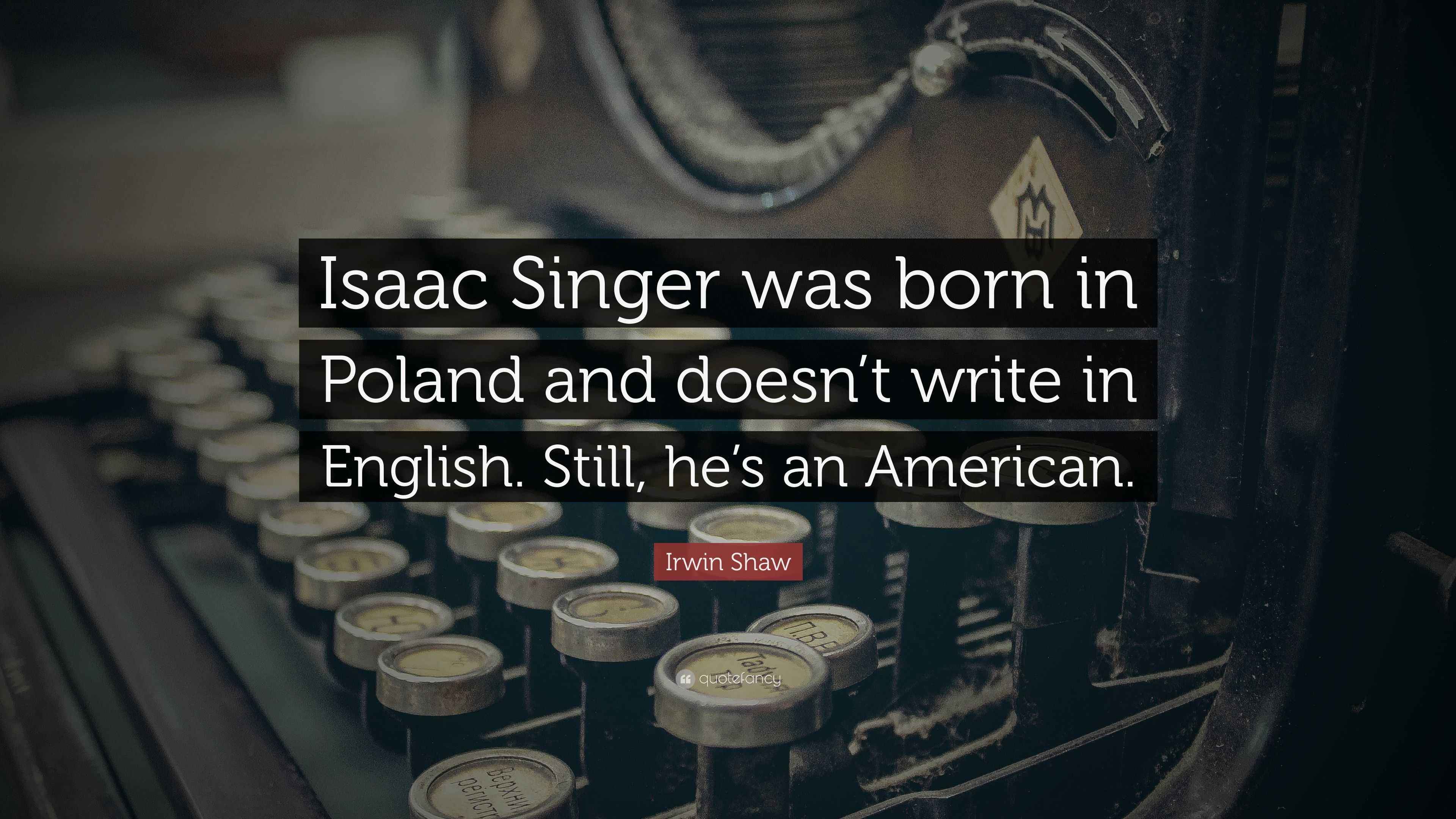 Irwin Shaw Quote “Isaac Singer was born in Poland and doesn’t write in