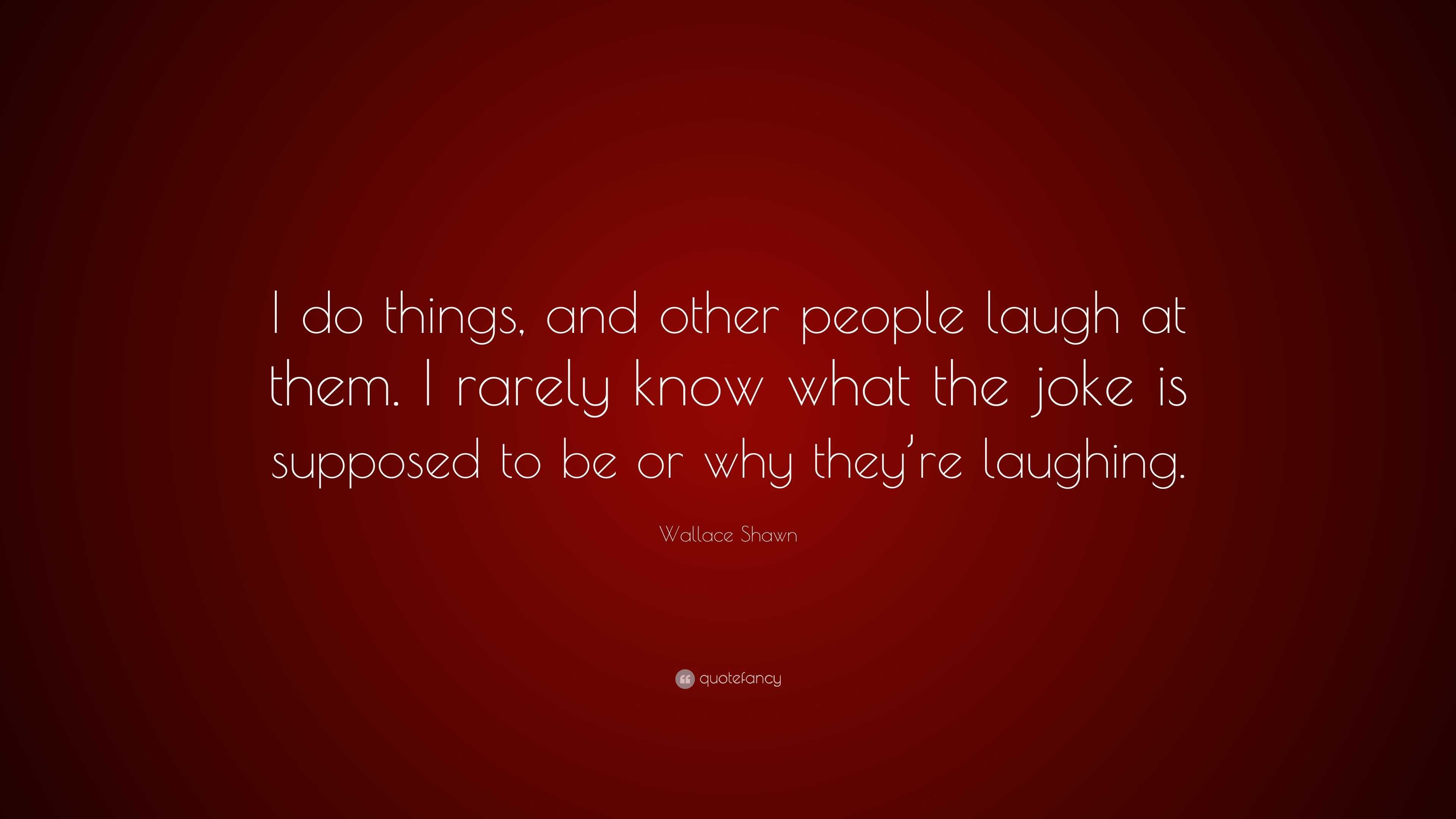 Wallace Shawn Quote: “i Do Things, And Other People Laugh At Them. I 