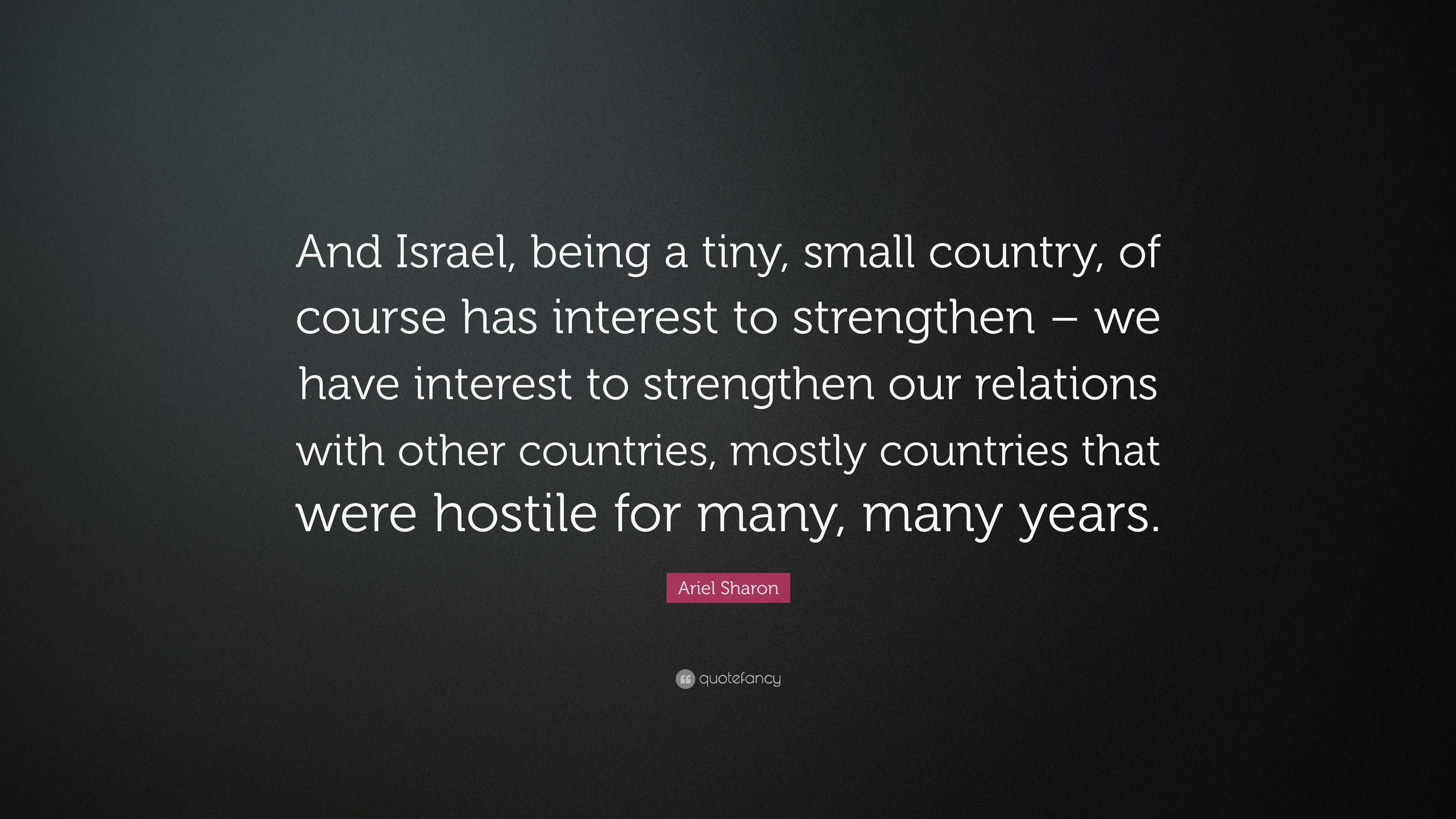 Ariel Sharon Quote: “And Israel, being a tiny, small country, of course ...