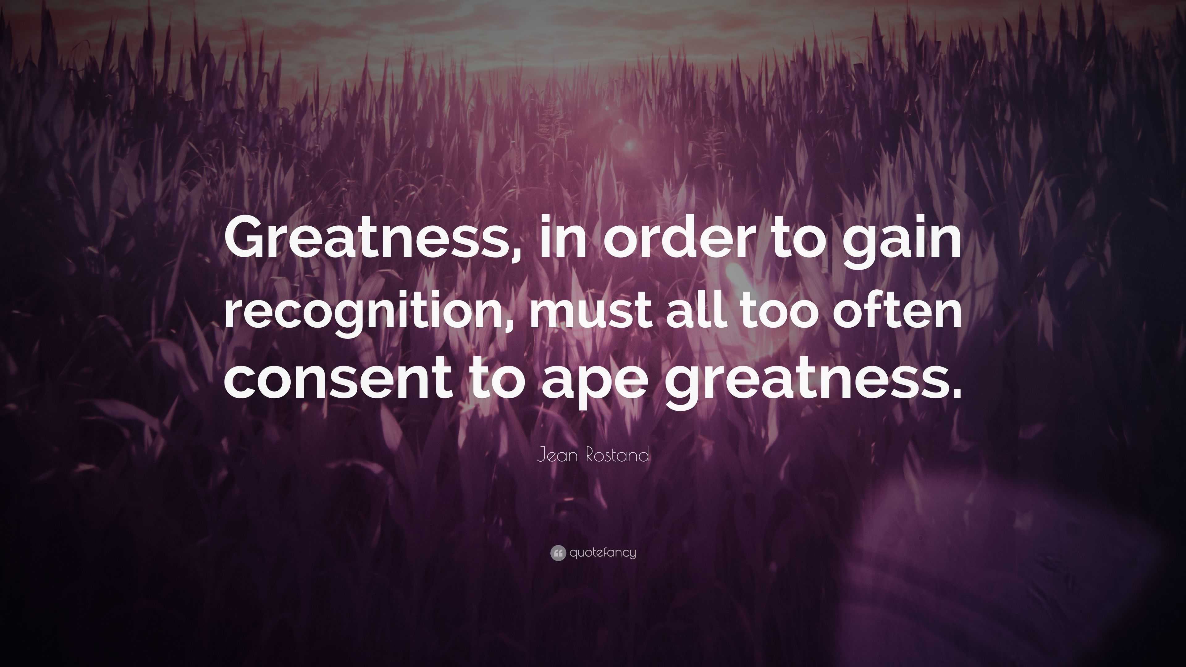 Jean Rostand Quote: “Greatness, in order to gain recognition, must all ...