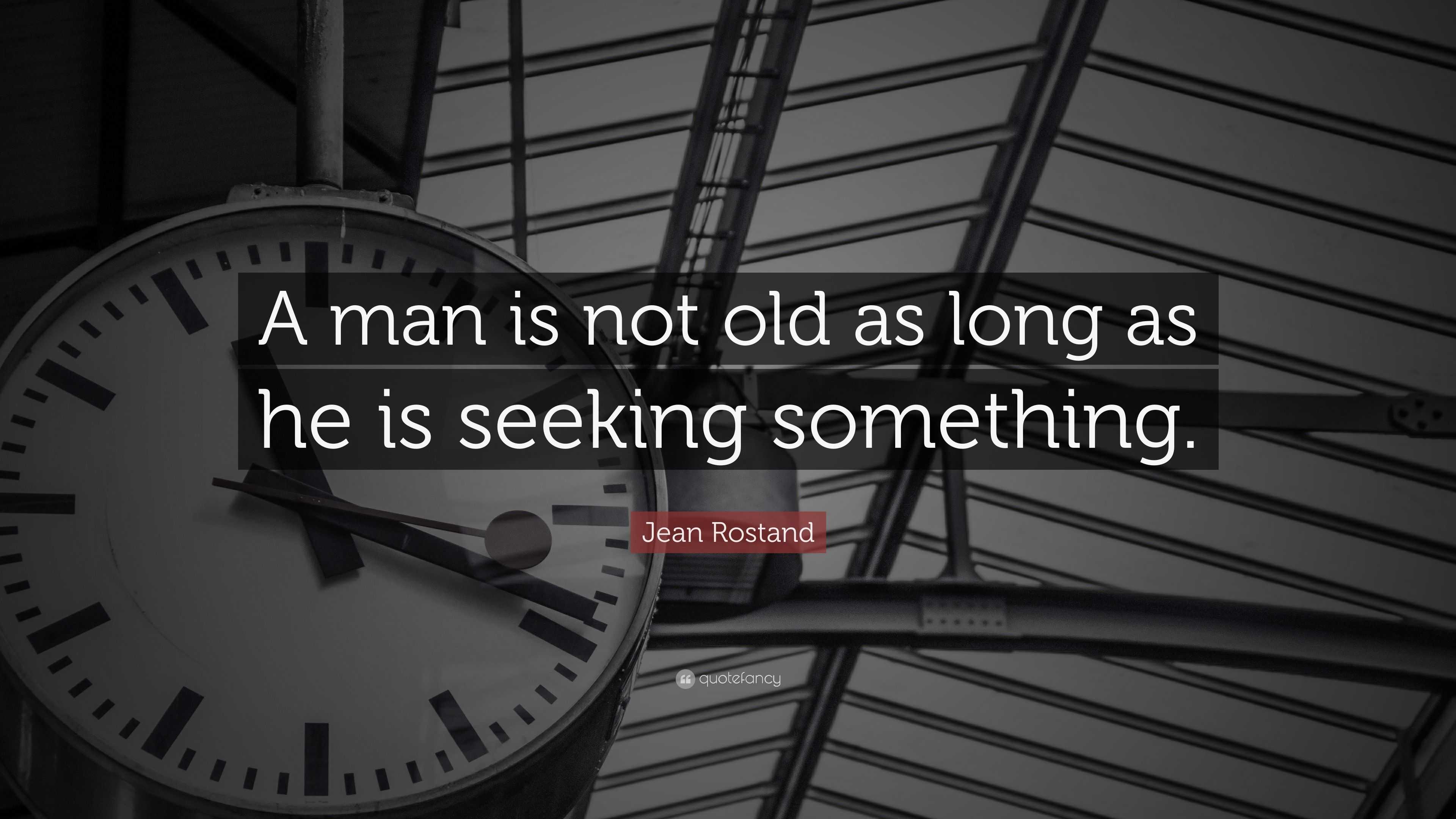 Jean Rostand Quote: “A man is not old as long as he is seeking something.”