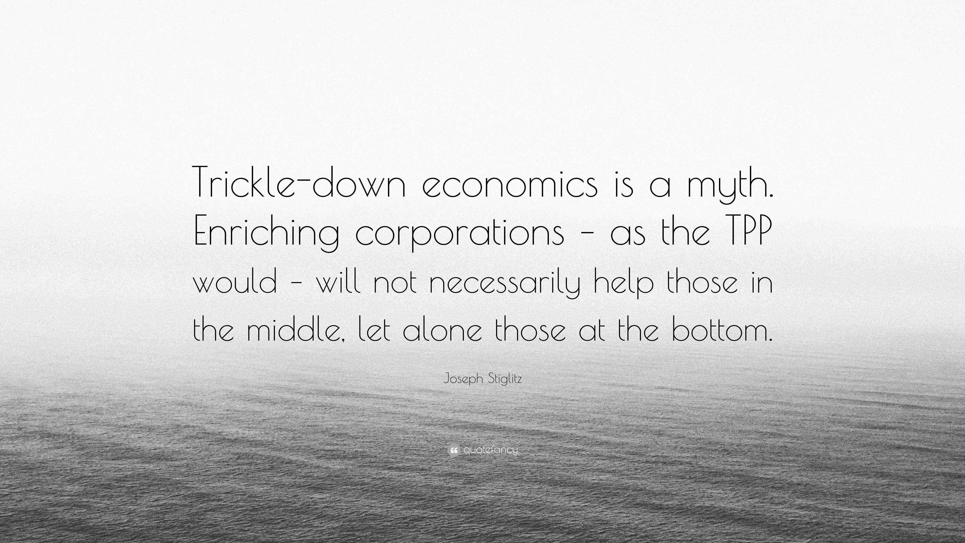 Joseph Stiglitz Quote “Trickledown economics is a myth. Enriching