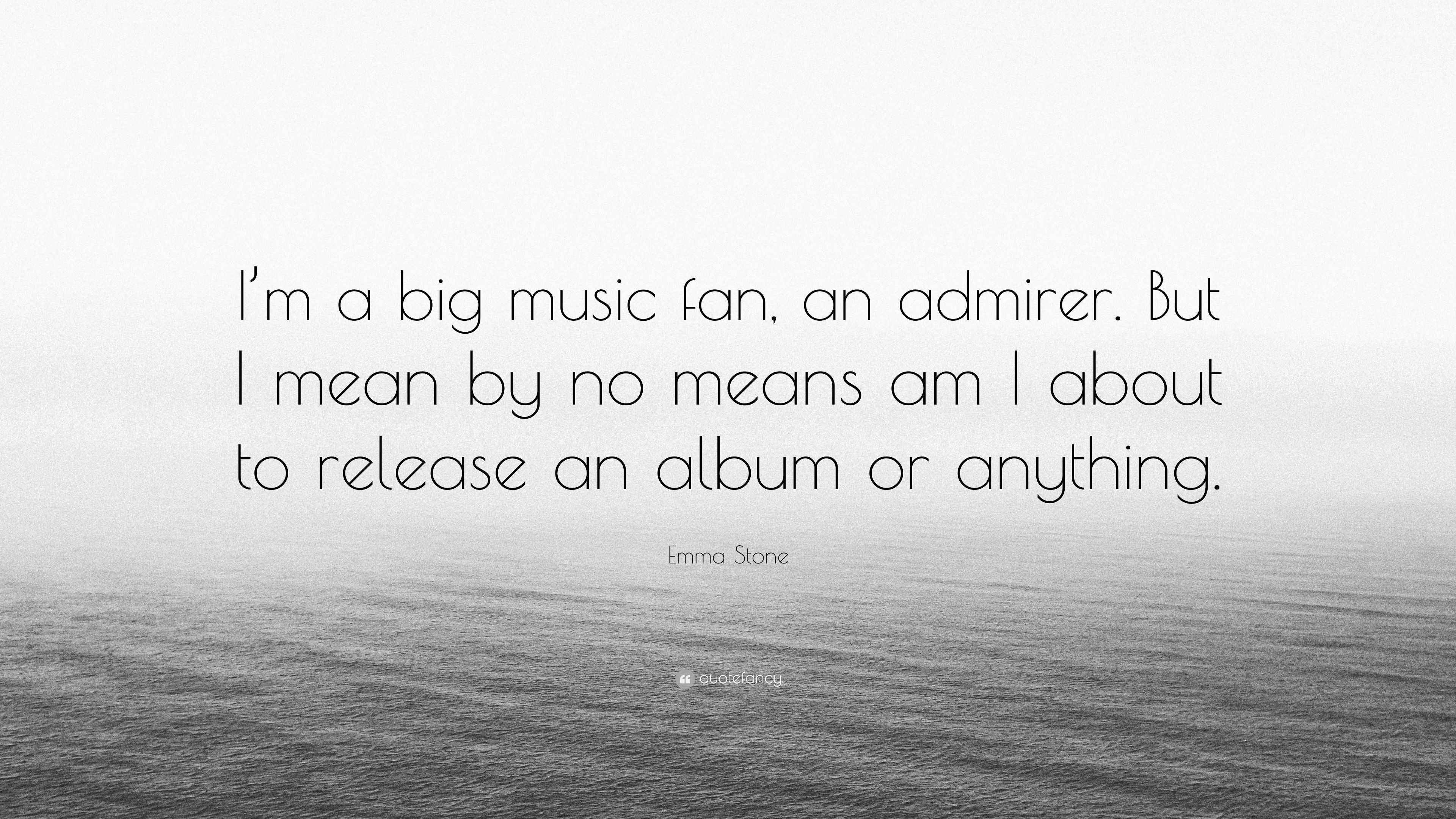 Emma Stone Quote “I’m a big music fan, an admirer. But I mean by no