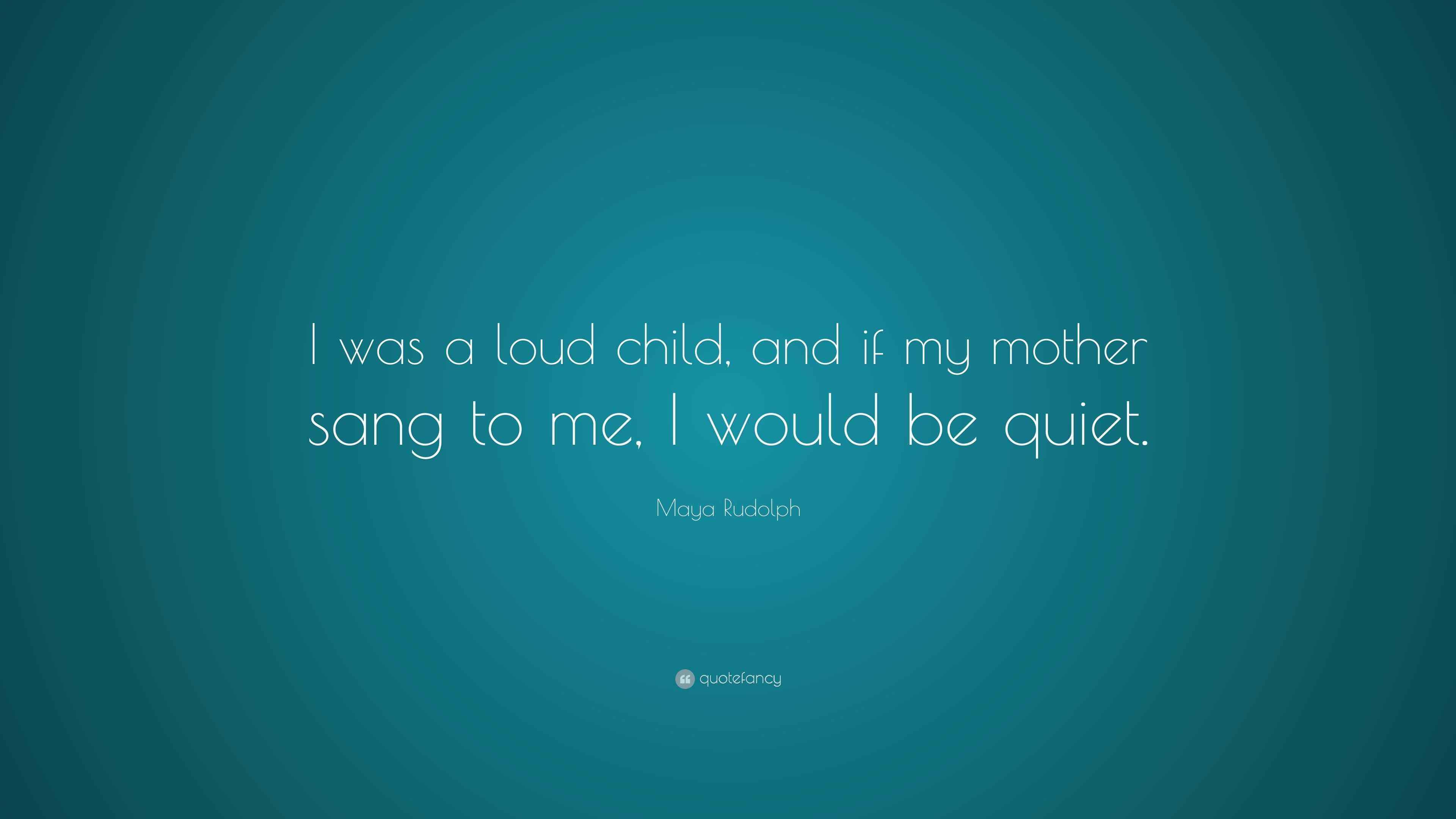 Maya Rudolph Quote: “I was a loud child, and if my mother sang to me, I