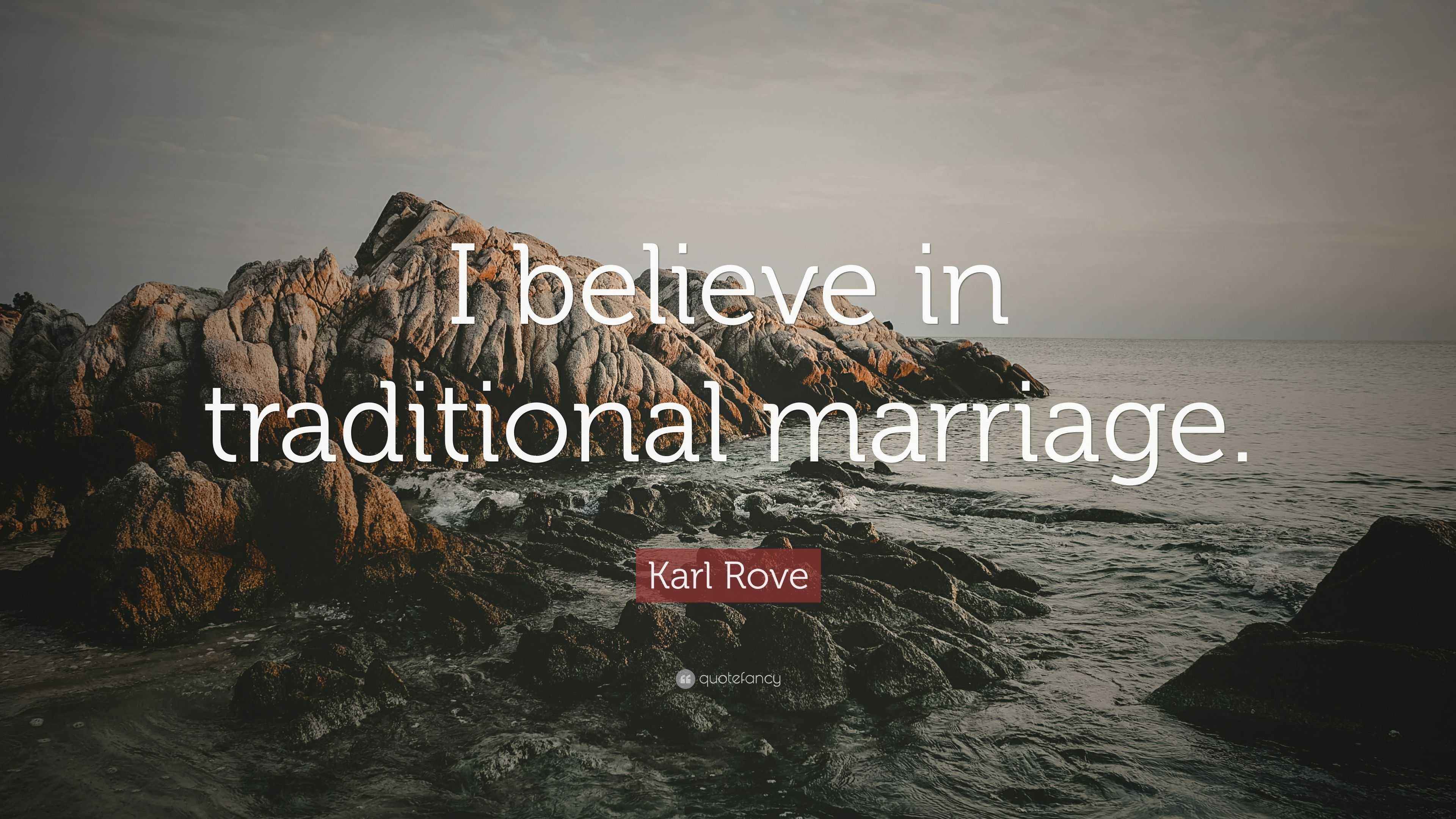 Karl Rove Quote “I believe in traditional marriage.”