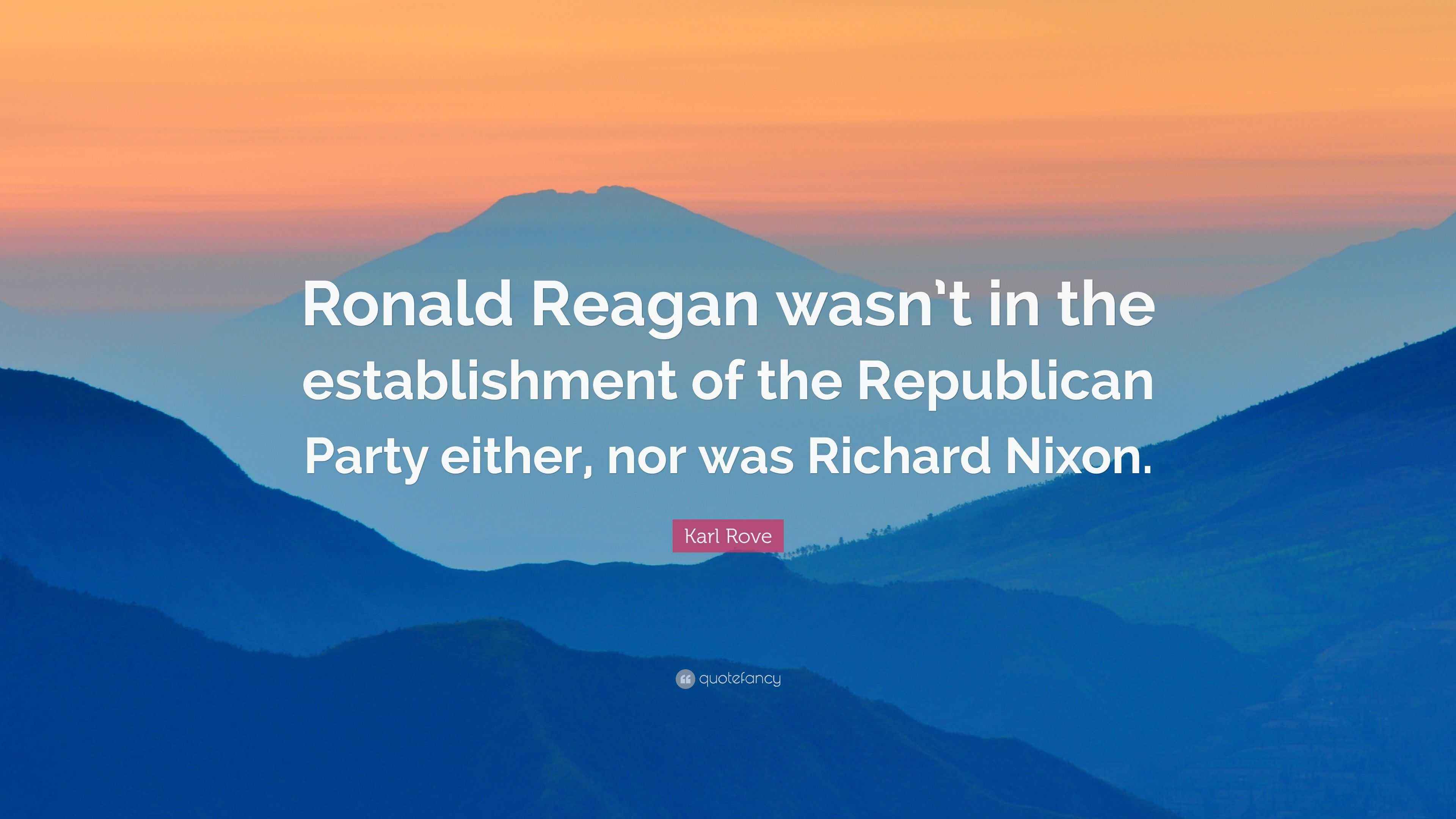 Karl Rove Quote “Ronald Reagan wasn’t in the establishment of the