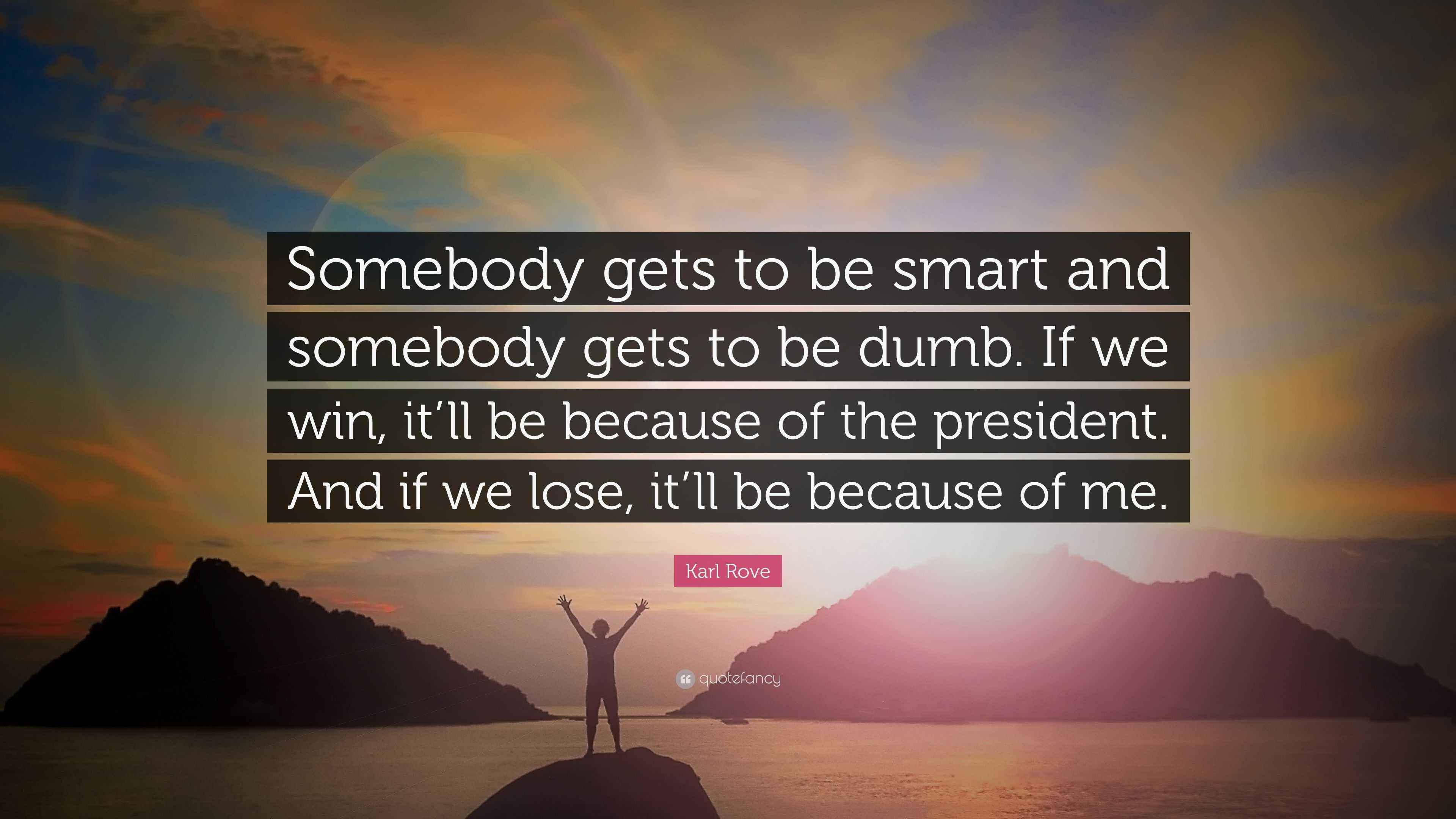 Karl Rove Quote “Somebody gets to be smart and somebody gets to be