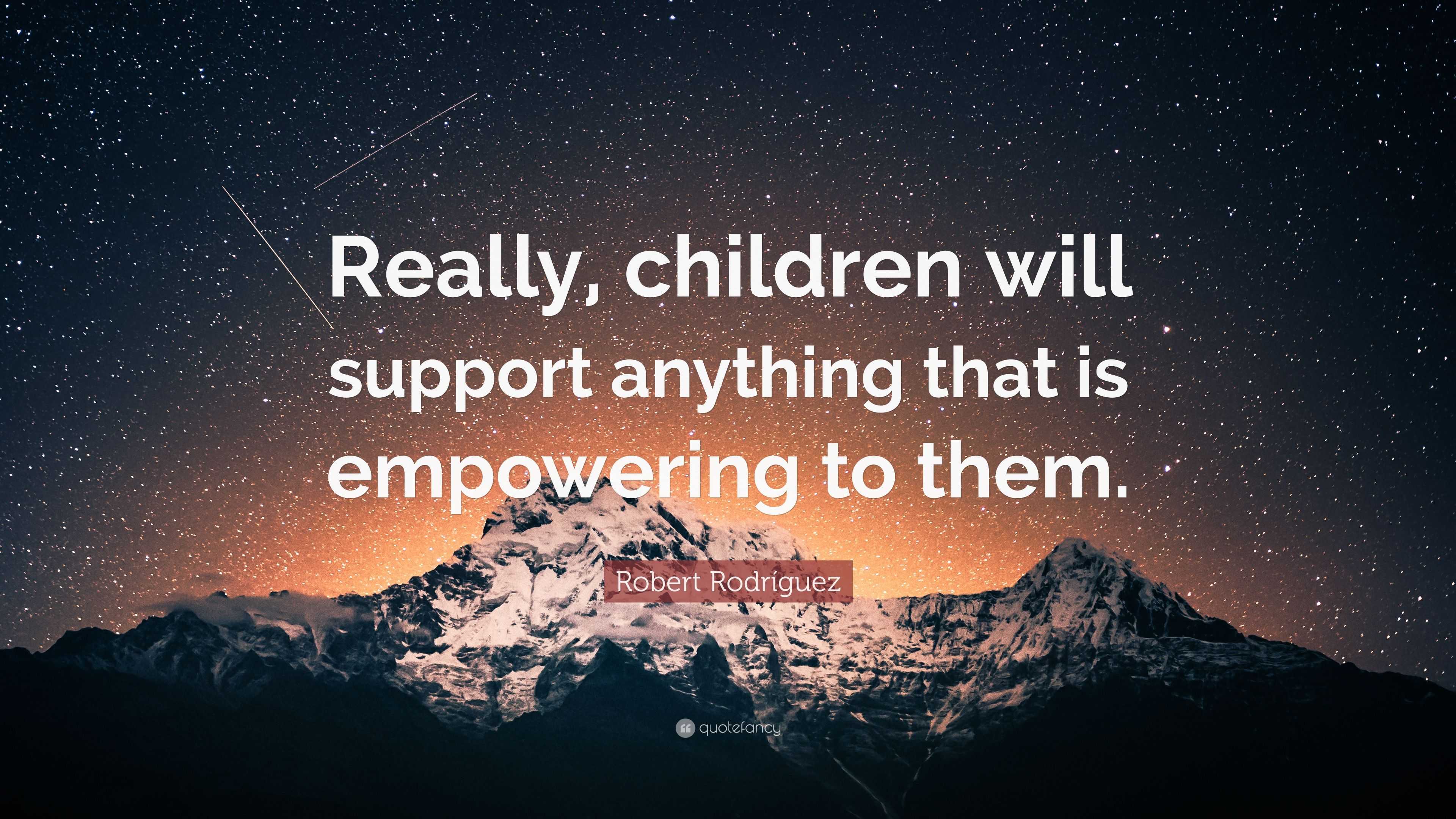 Robert Rodríguez Quote: “Really, children will support anything that is ...