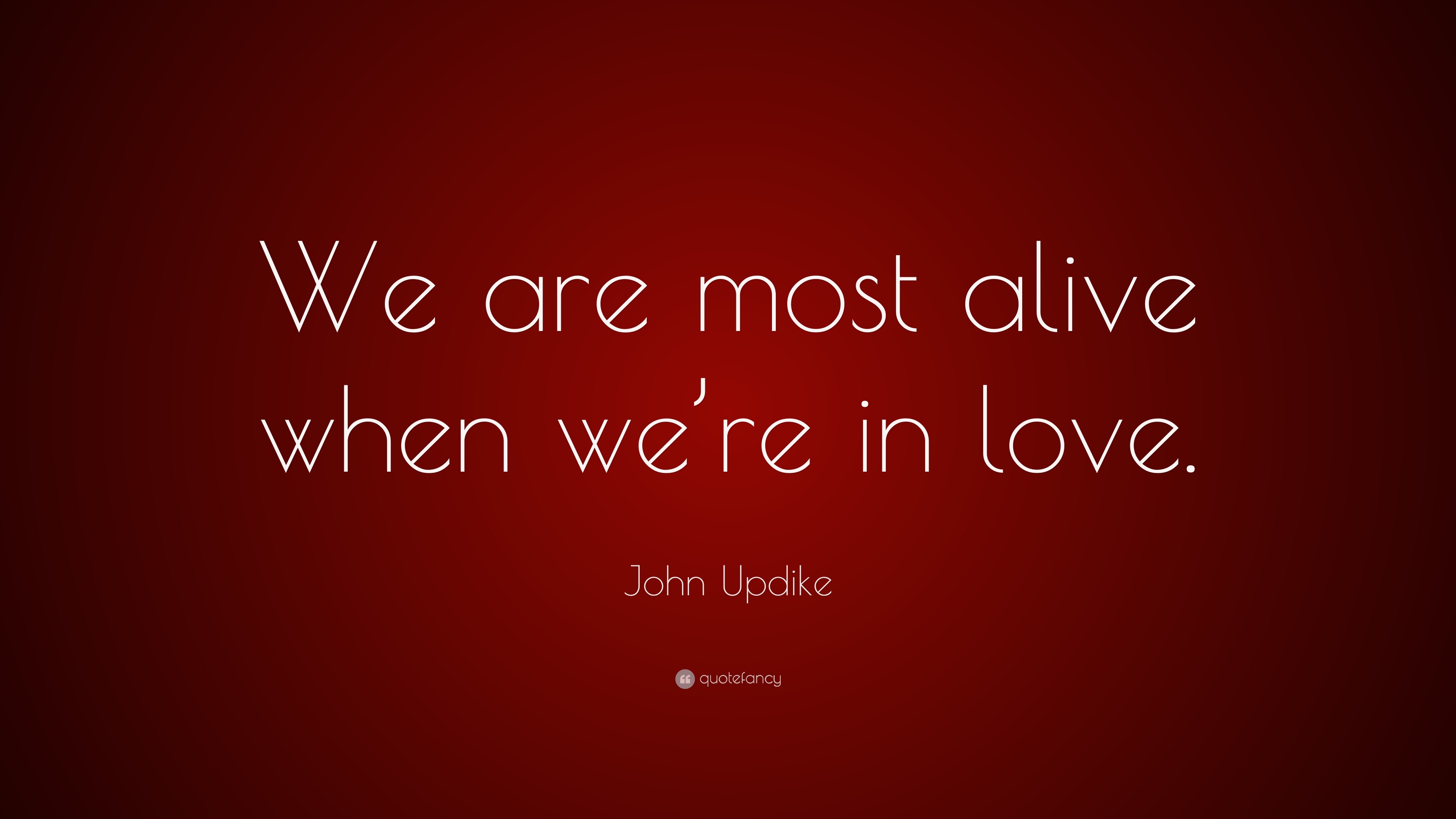 John Updike Quote We Are Most Alive When We Re In Love