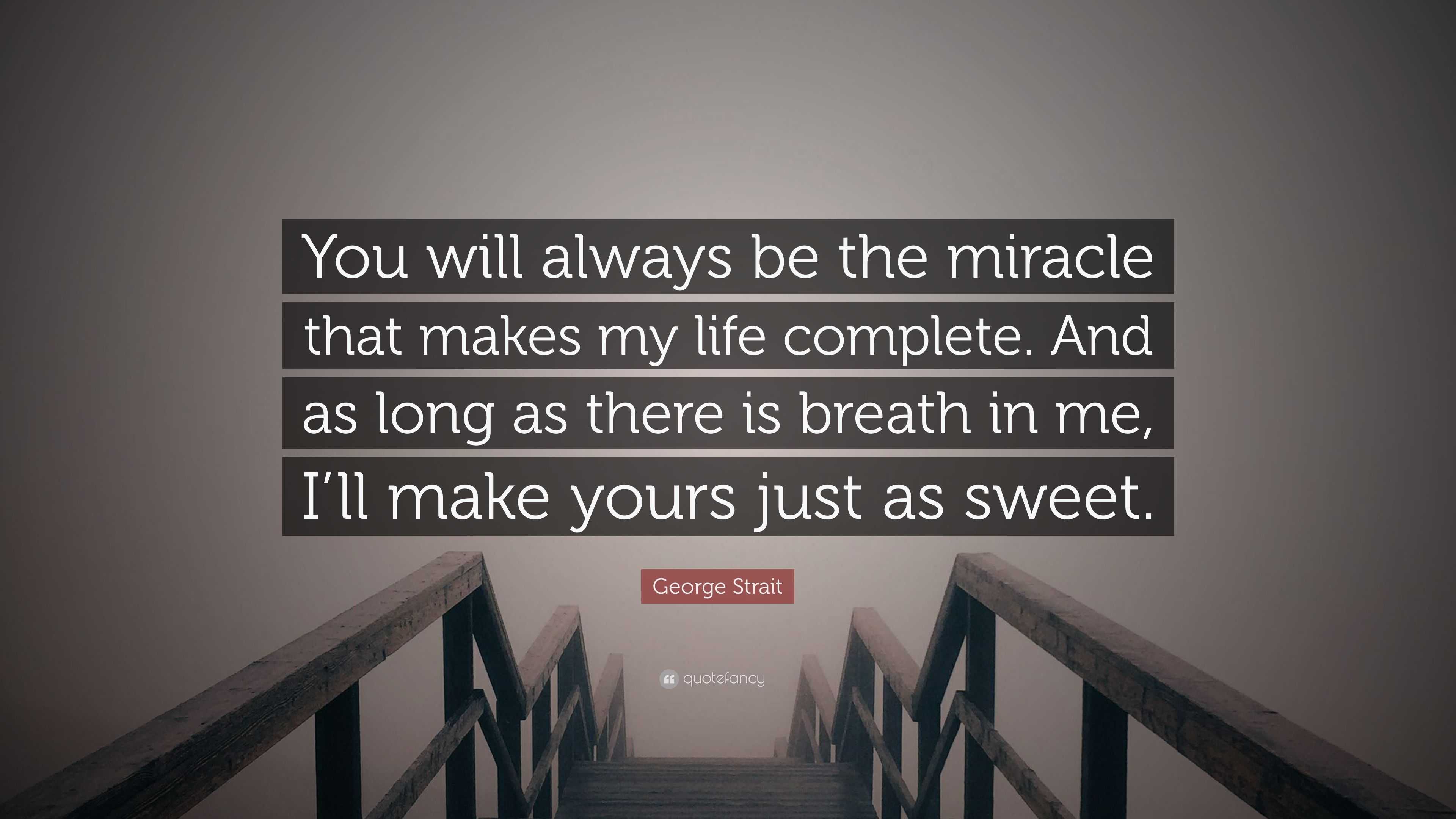 George Strait Quote “You will always be the miracle that makes my life plete