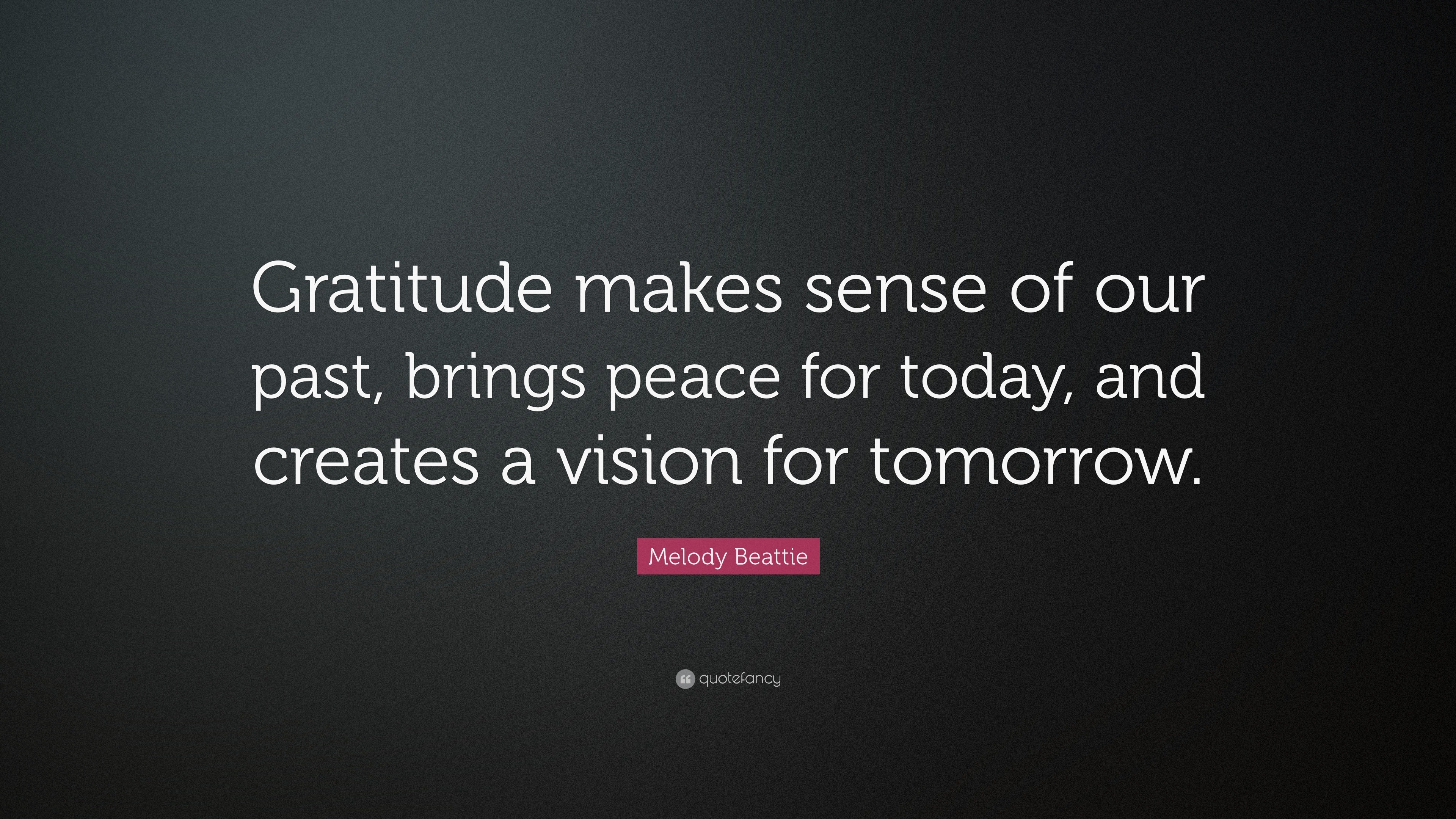Melody Beattie Quote: “Gratitude makes sense of our past, brings peace ...