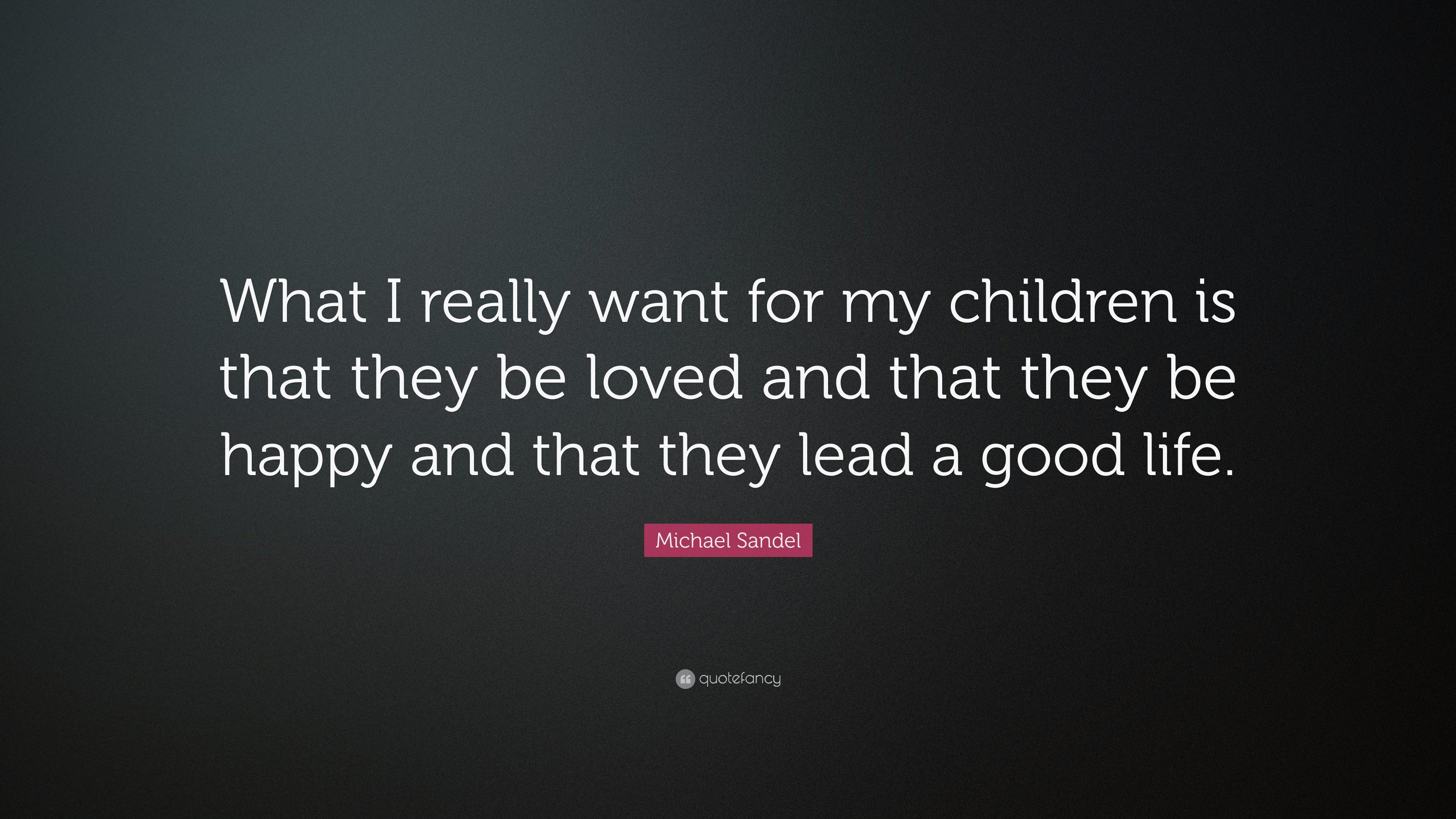 Michael Sandel Quote “What I really want for my children is that they be