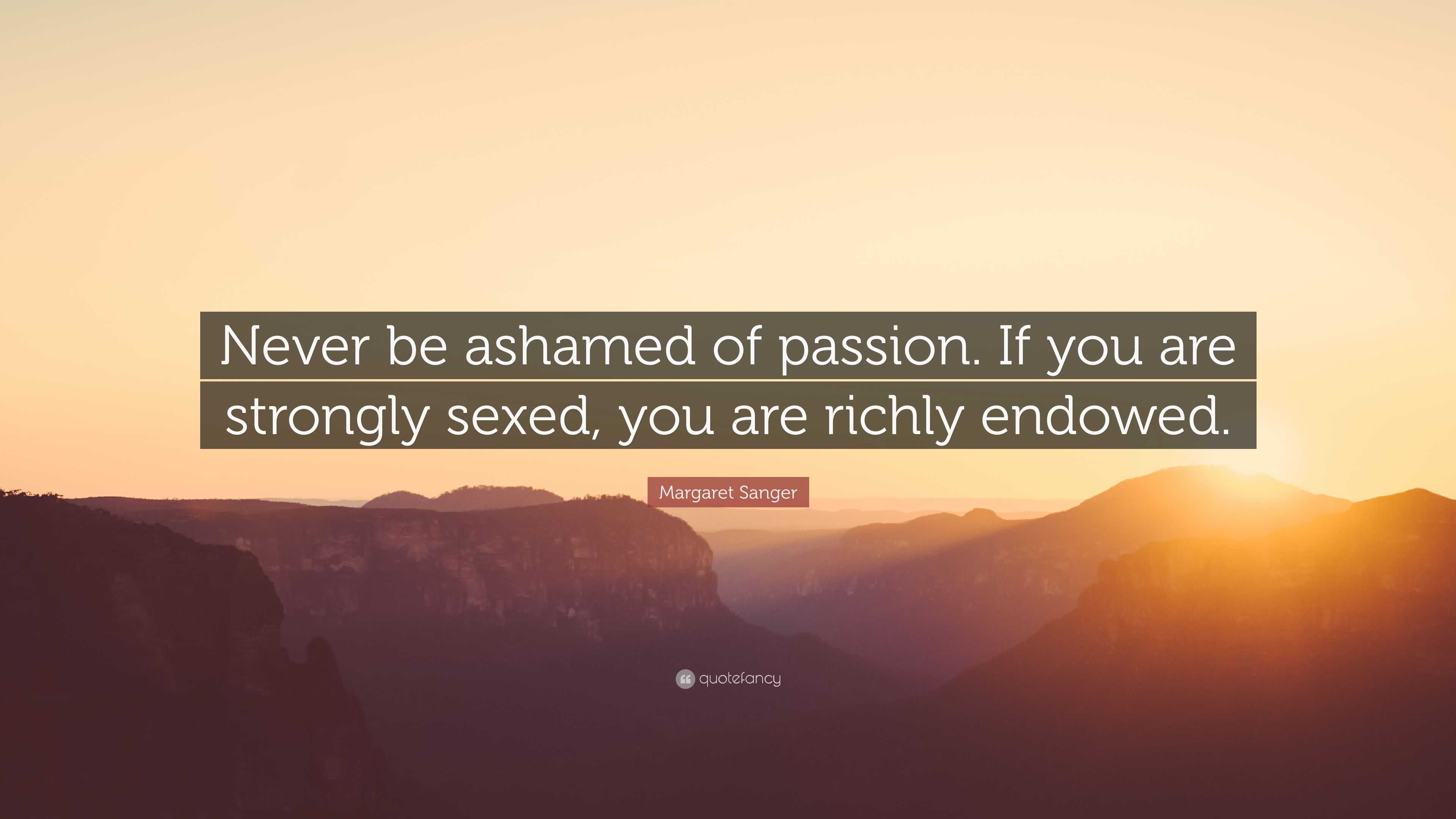 Margaret Sanger Quote “never Be Ashamed Of Passion If You Are