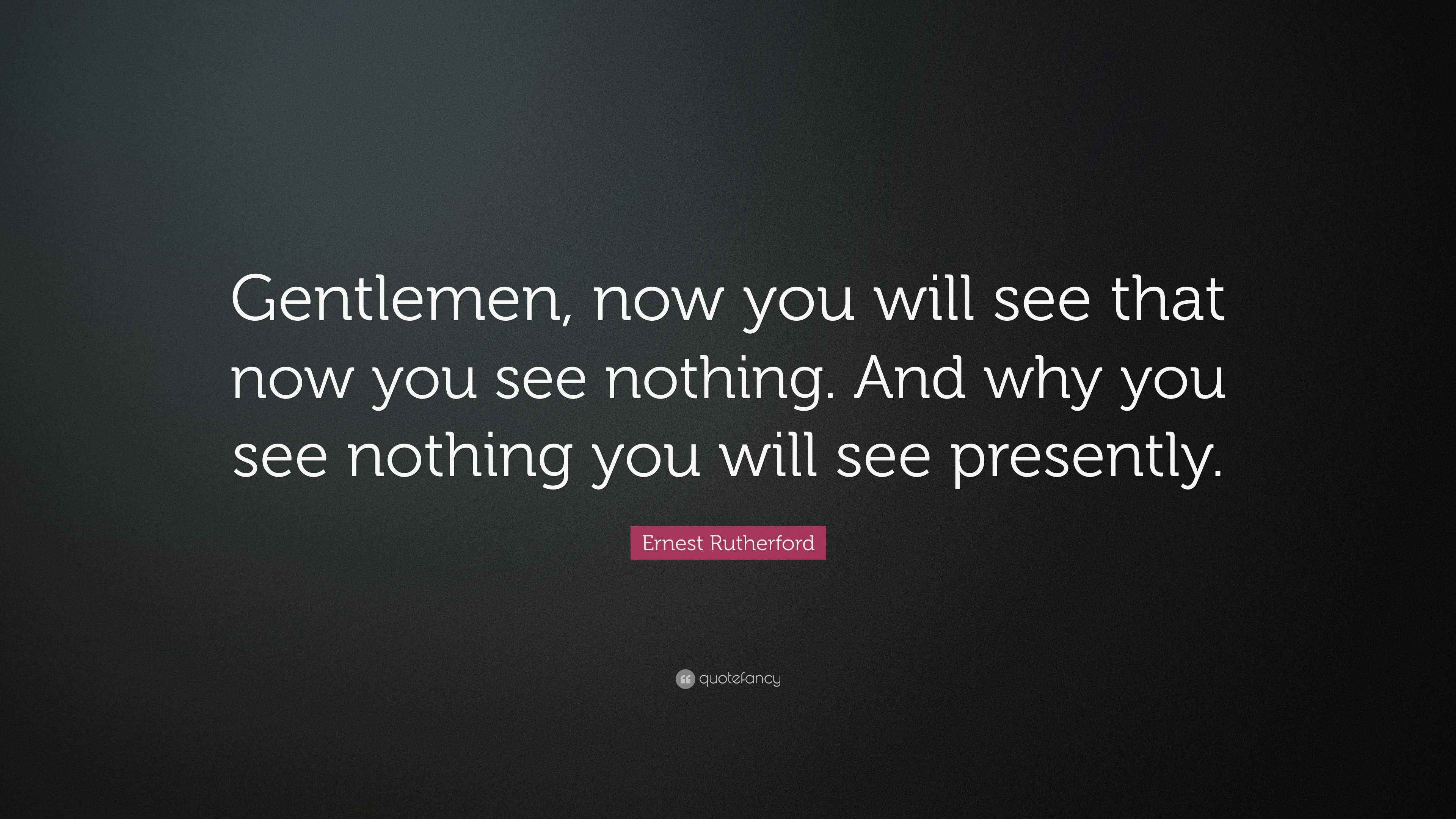 Ernest Rutherford Quote: “Gentlemen, now you will see that now you see ...