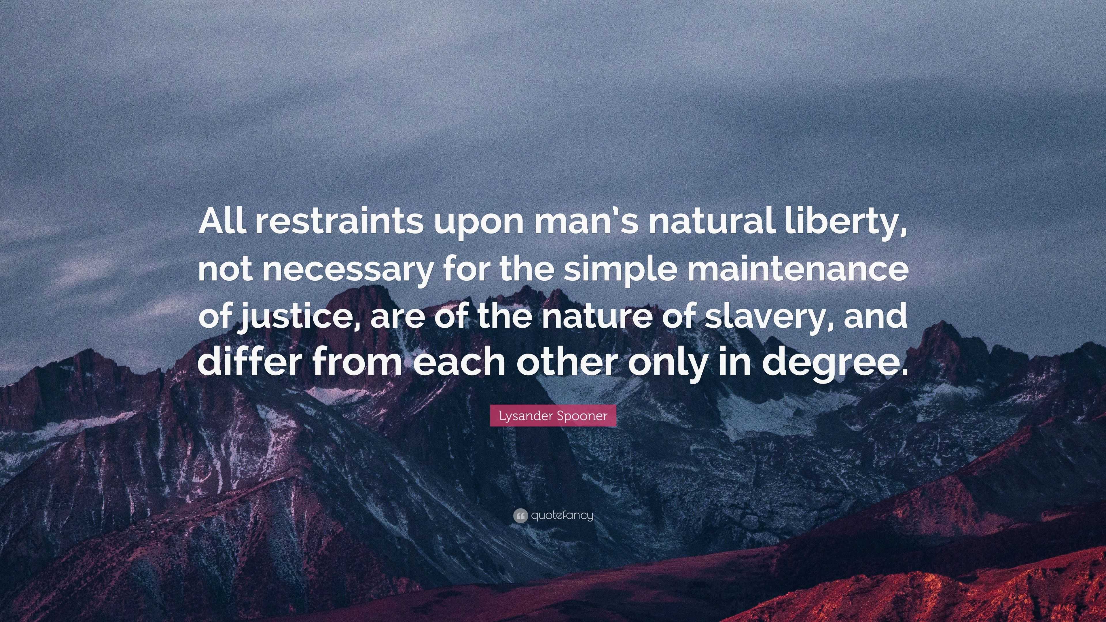 Lysander Spooner Quote: “All restraints upon man’s natural liberty, not ...