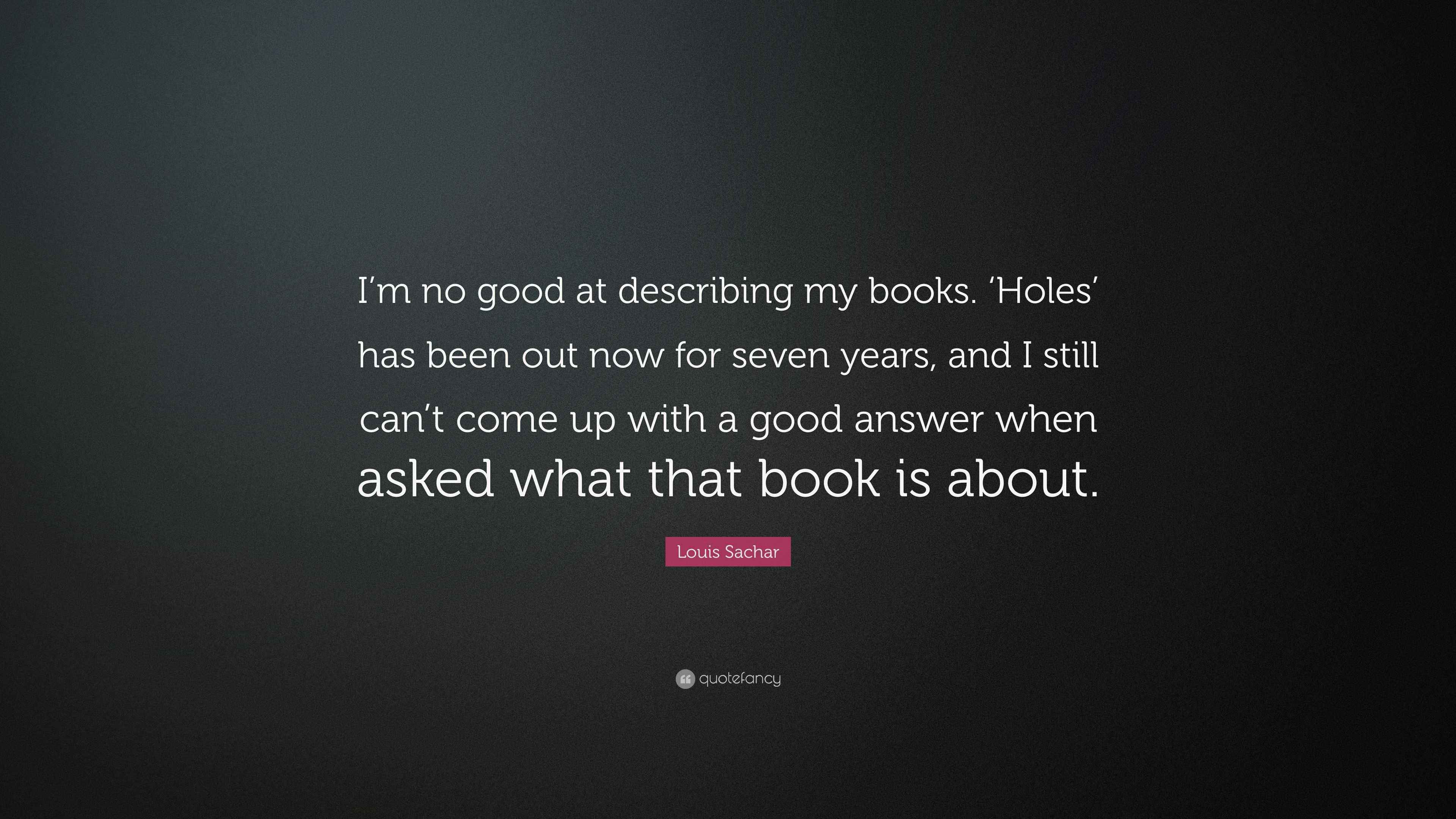 Louis Sachar Quote “I’m no good at describing my books. ‘Holes’ has