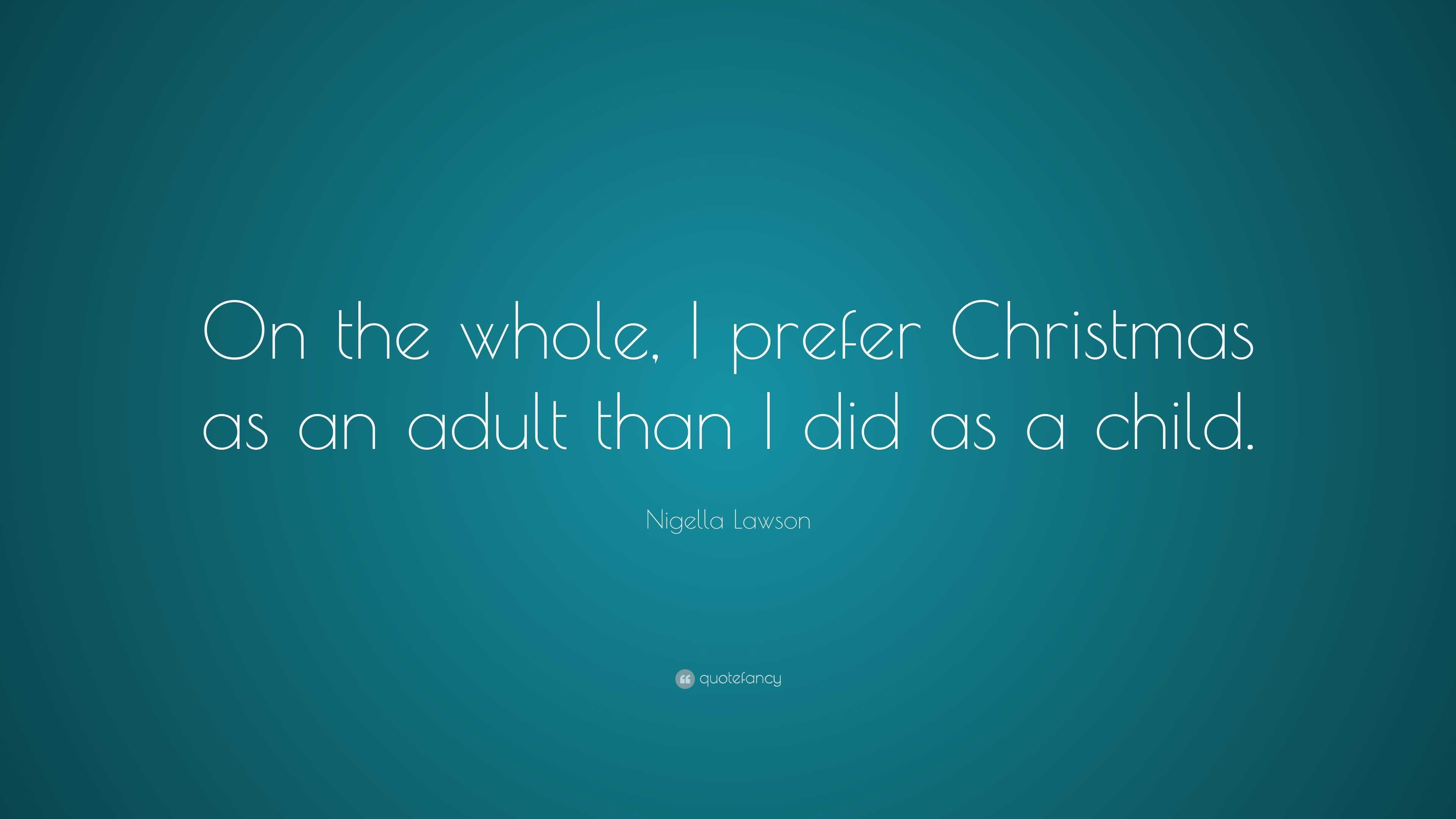 Nigella Lawson Quote: “On the whole, I prefer Christmas as an adult than I  did as