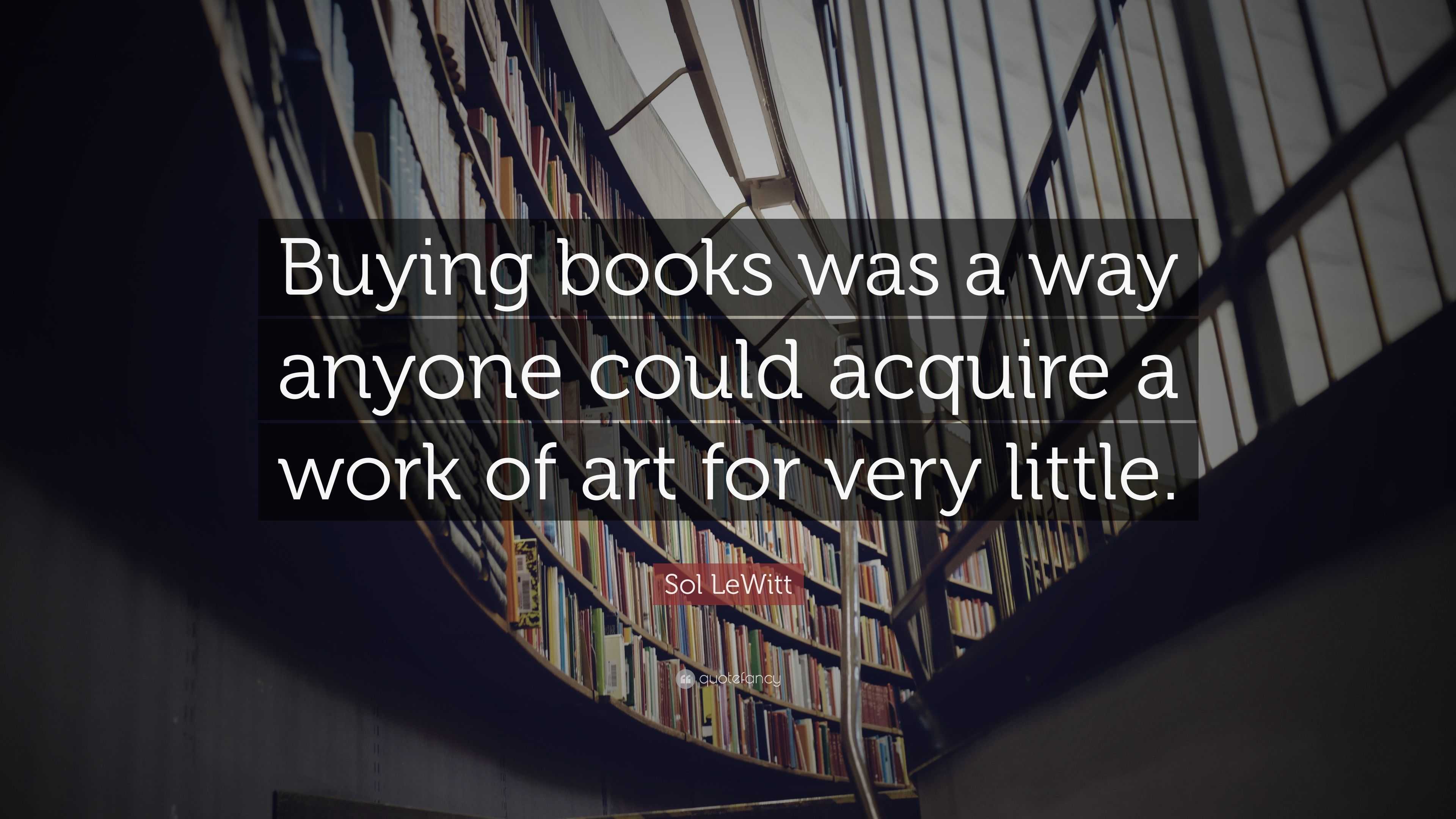 Sol LeWitt Quote: “Buying books was a way anyone could acquire a work ...