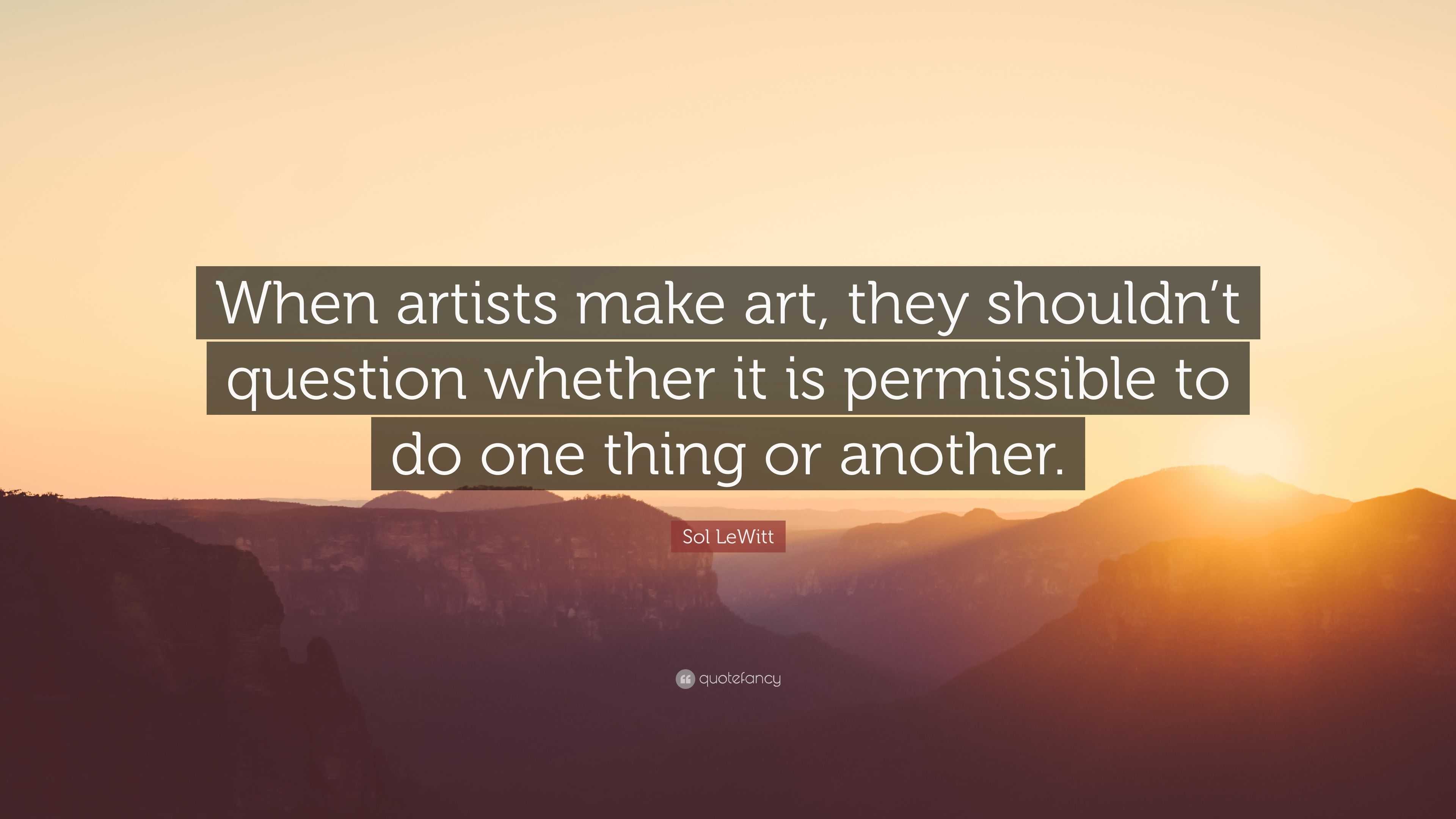 Sol Lewitt Quote: “when Artists Make Art, They Shouldn’t Question 