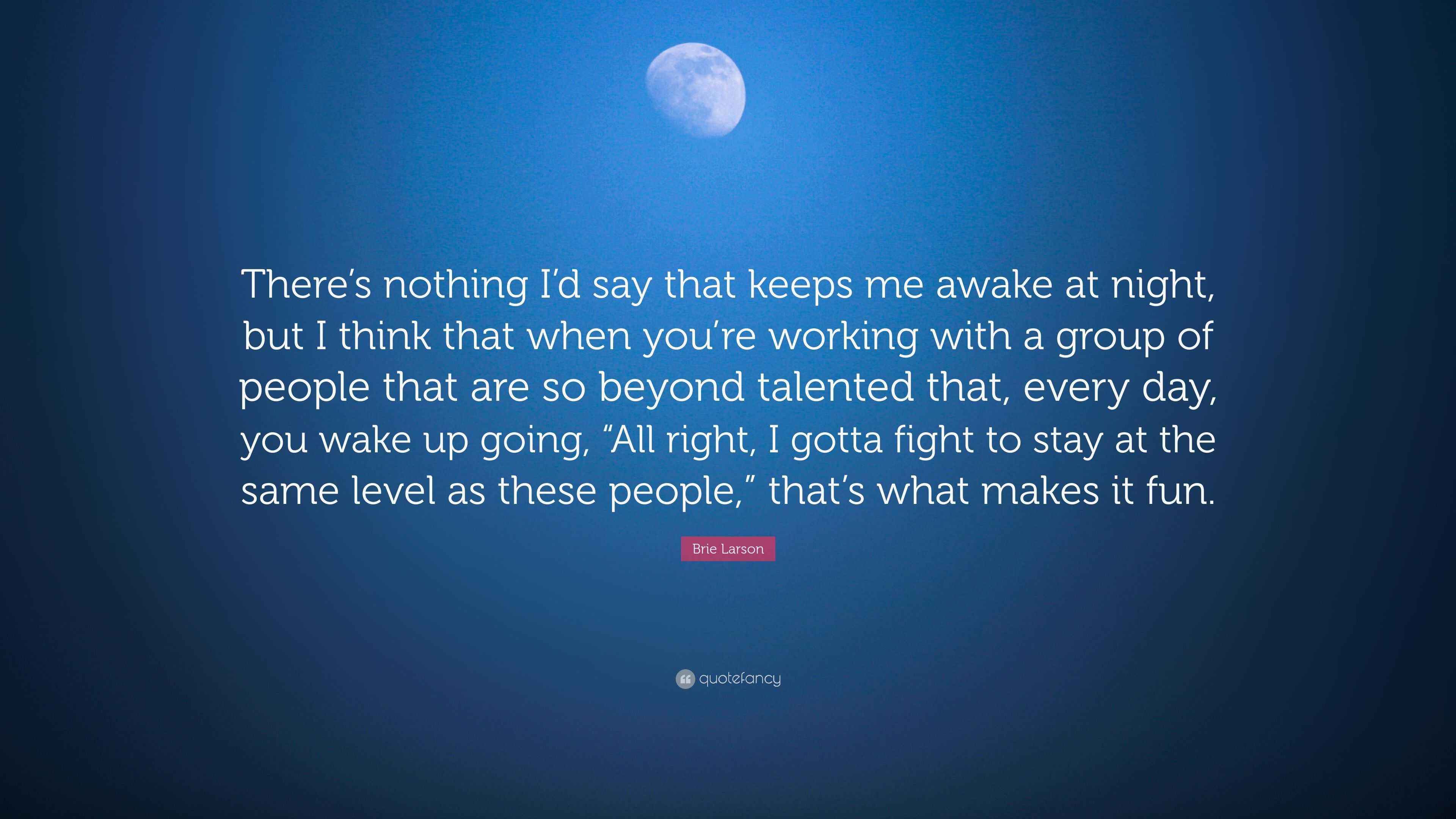 Brie Larson Quote “There’s nothing I’d say that keeps me awake at night, but I think that when