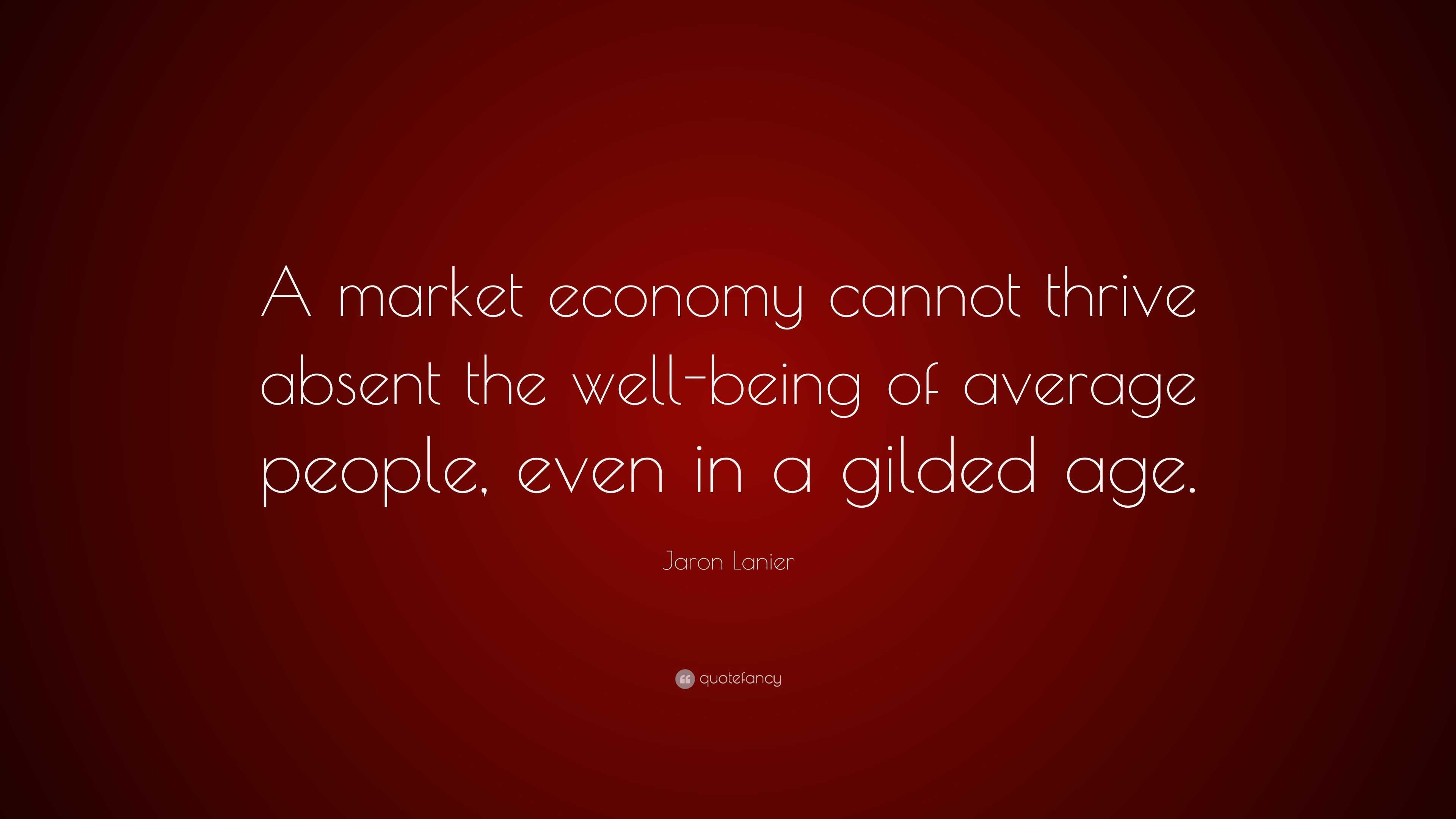 Jaron Lanier Quote: “A market economy cannot thrive absent the well ...