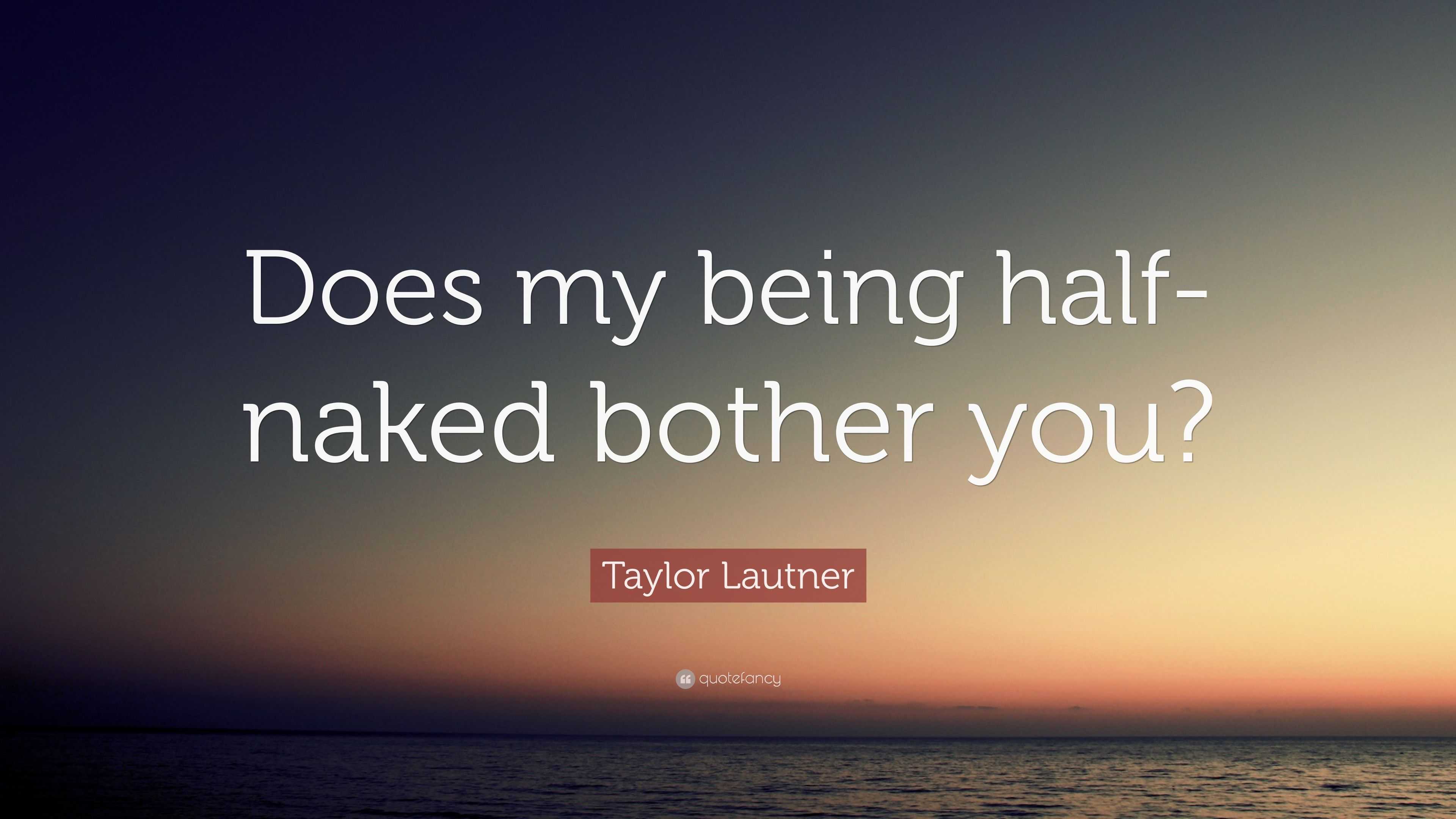 Taylor Lautner Quote: “Does my being half-naked bother you?”