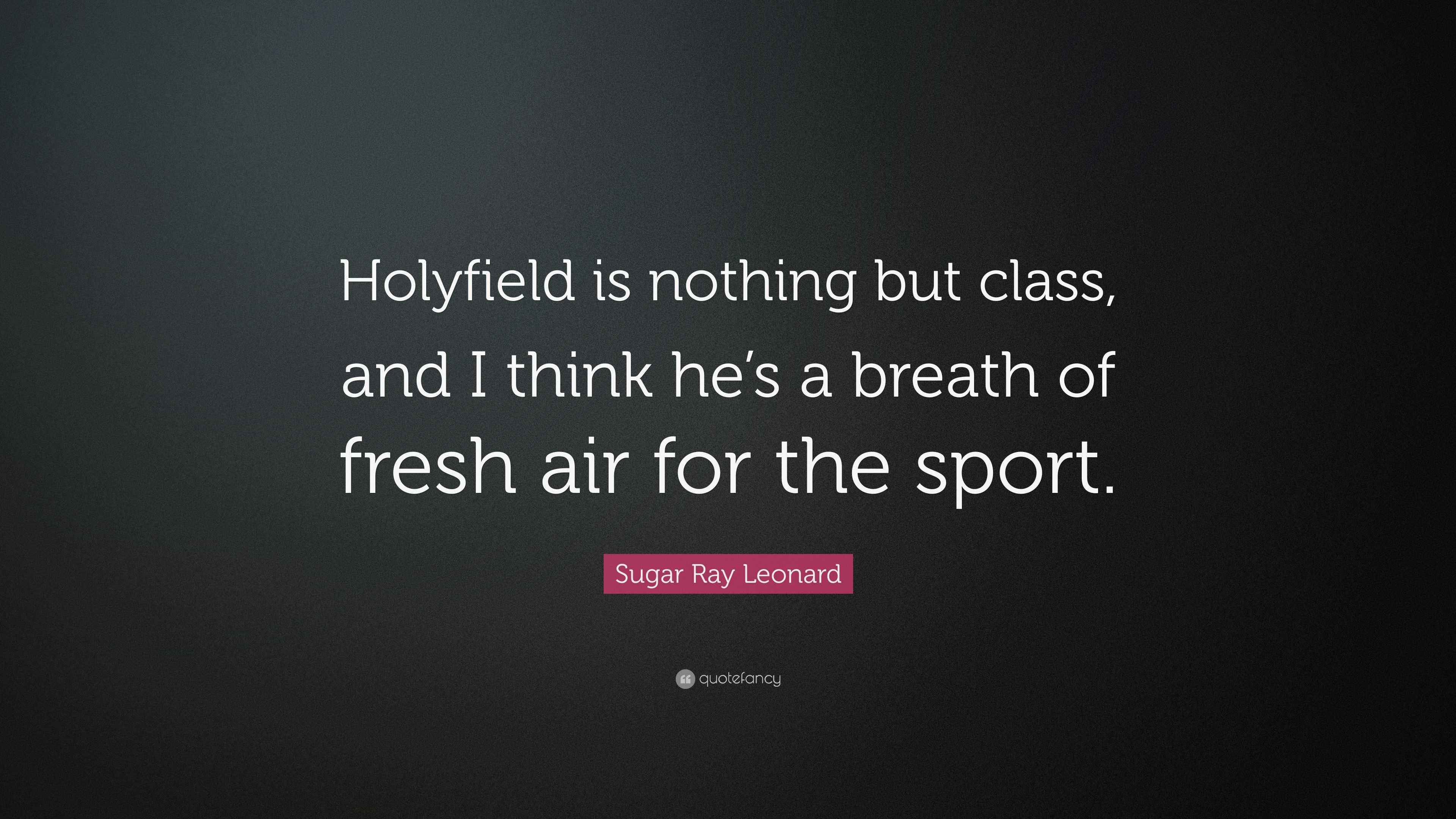 Sugar Ray Leonard Quote “Holyfield is nothing but class, and I think