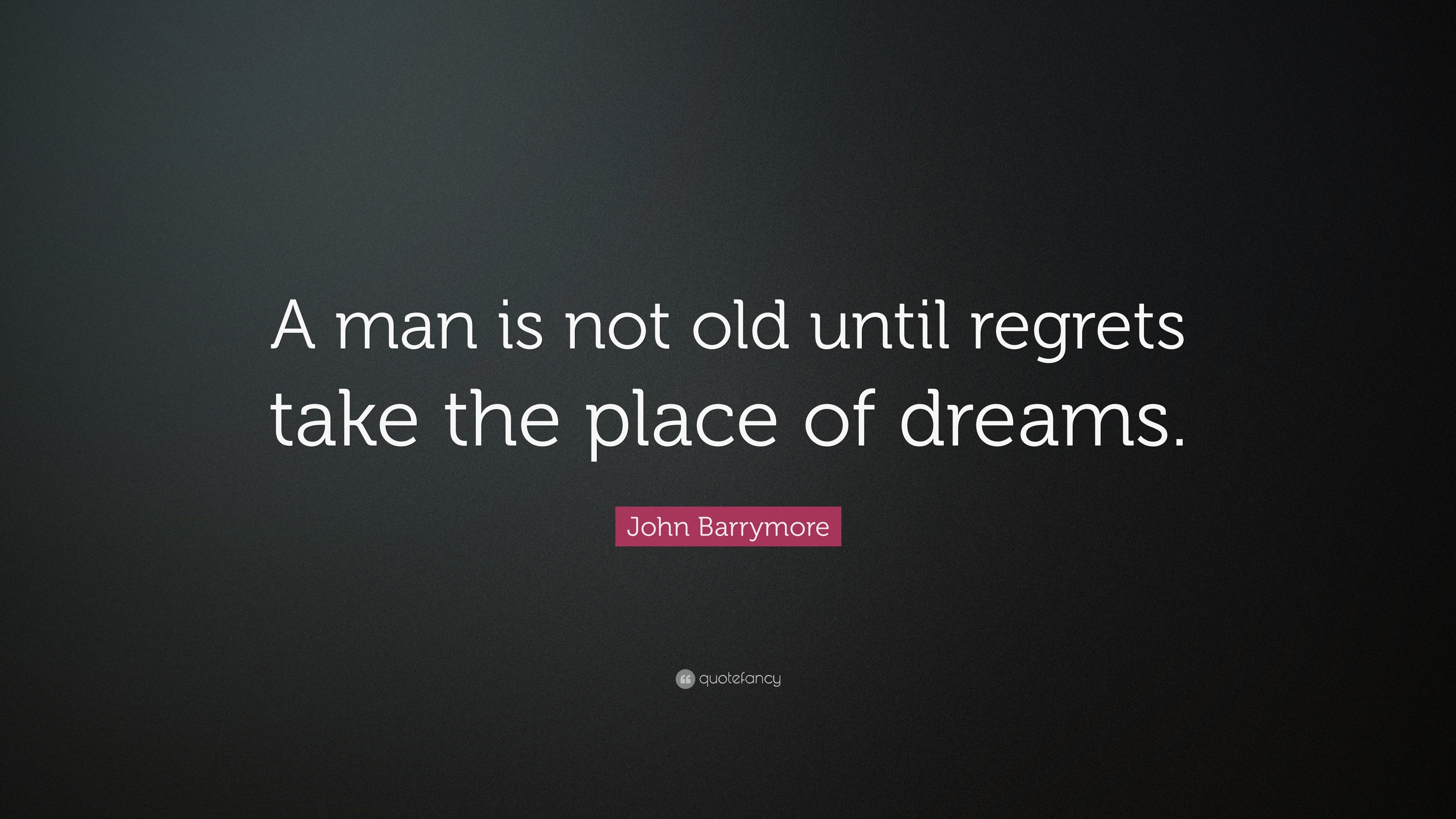 John Barrymore Quote: “A man is not old until regrets take the place of