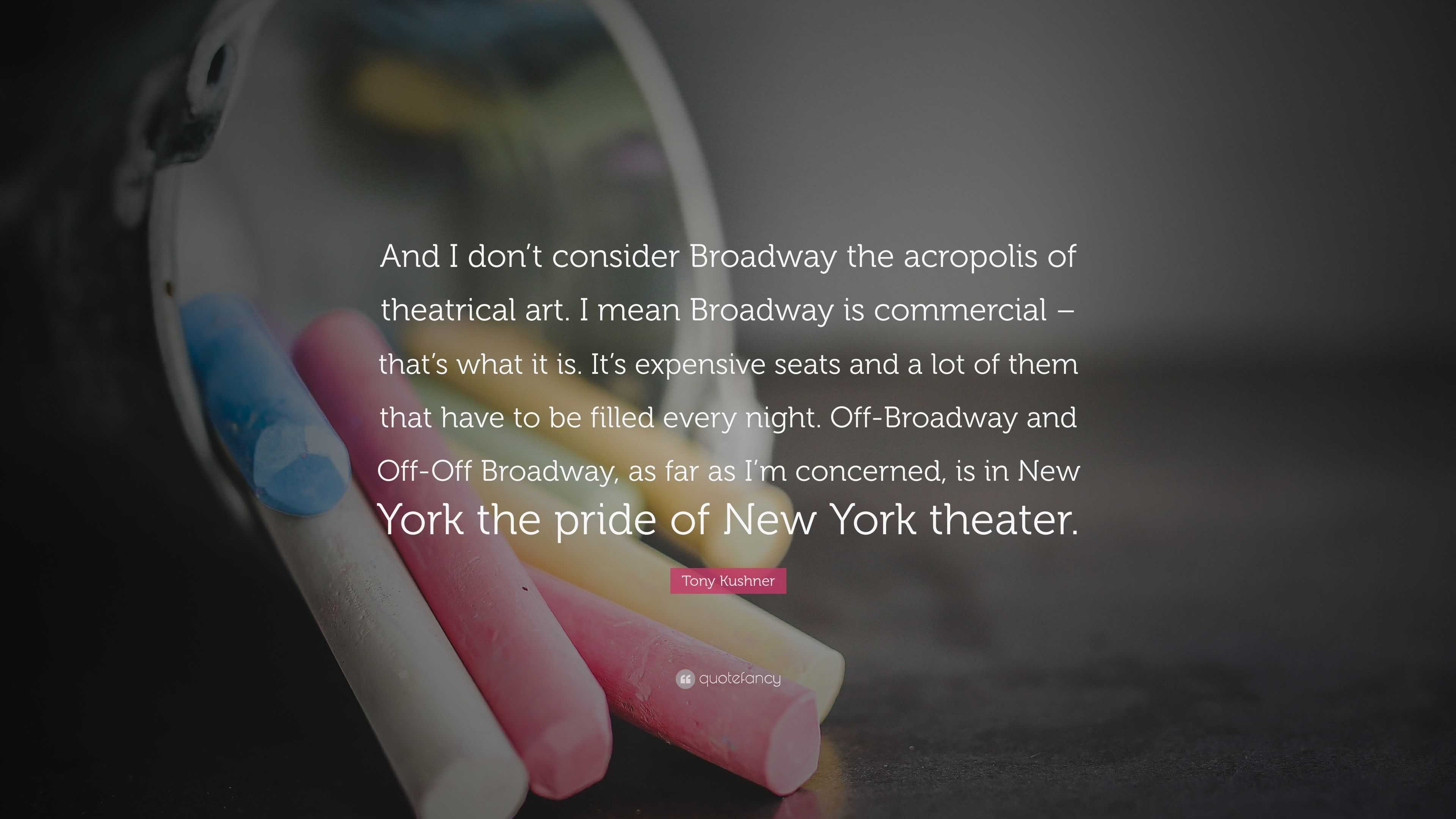 Tony Kushner Quote And I don t consider Broadway the acropolis