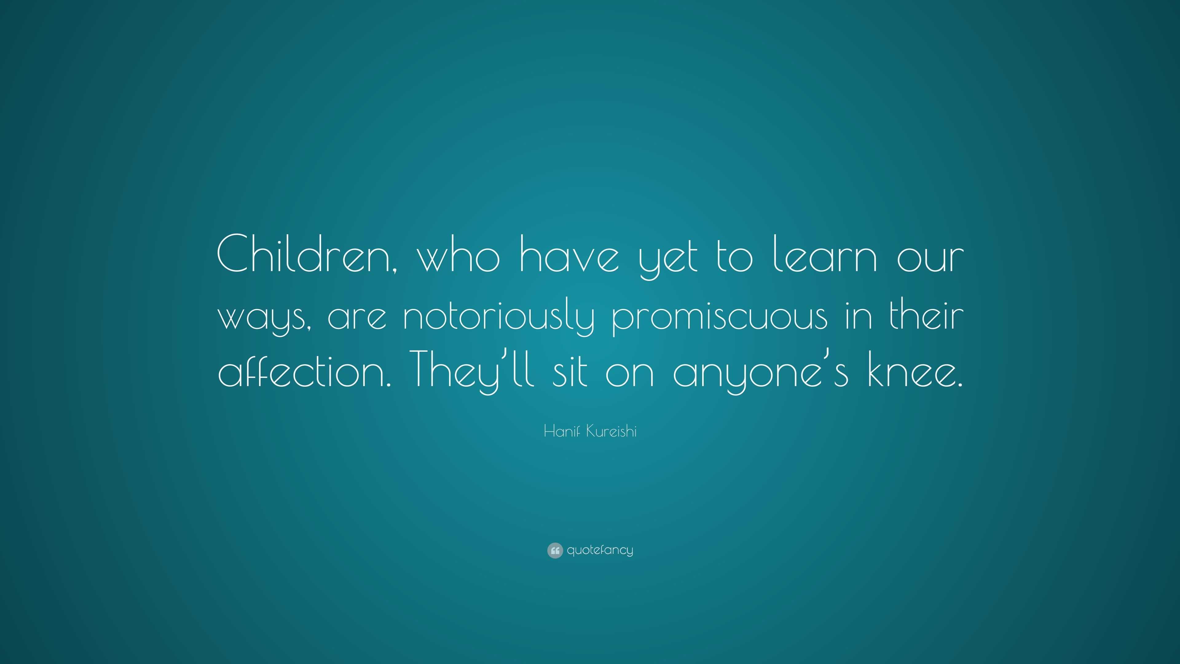 Hanif Kureishi Quote: “Children, who have yet to learn our ways, are ...